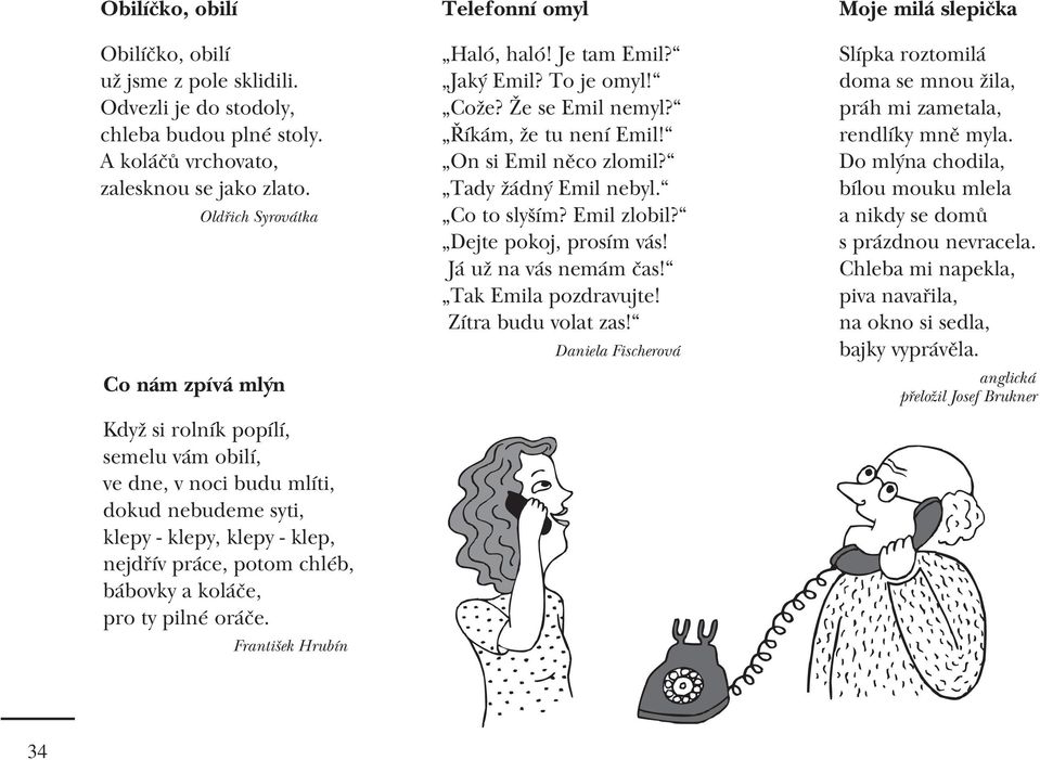 oráče. František Hrubín Telefonní omyl Haló, haló! Je tam Emil? Jaký Emil? To je omyl! Cože? Že se Emil nemyl? Říkám, že tu není Emil! On si Emil něco zlomil? Tady žádný Emil nebyl. Co to slyším?