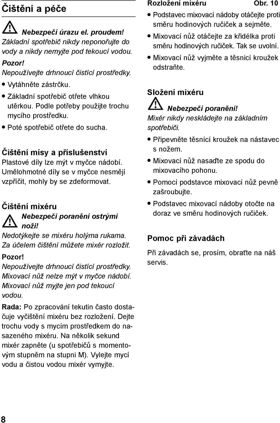 Umělohmotné díly se v myčce nesmějí vzpříčit, mohly by se zdeformovat. Čištění mixéru Nebezpečí poranění ostrými noži! Nedotýkejte se mixéru holýma rukama. Za účelem čištění můžete mixér rozložit.