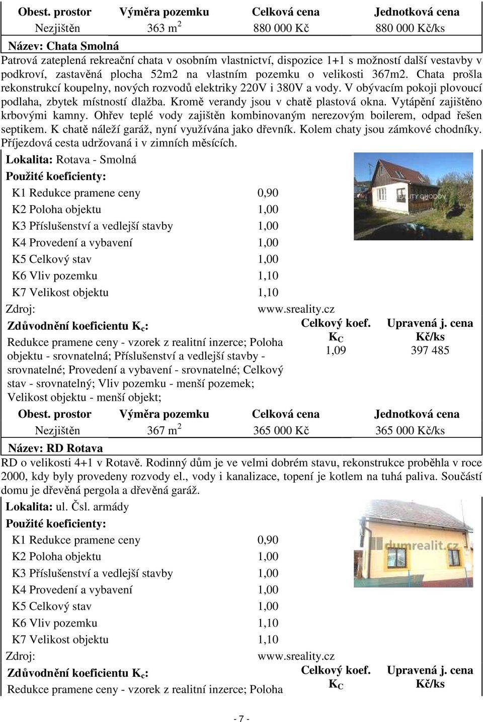 Kromě verandy jsou v chatě plastová okna. Vytápění zajištěno krbovými kamny. Ohřev teplé vody zajištěn kombinovaným nerezovým boilerem, odpad řešen septikem.