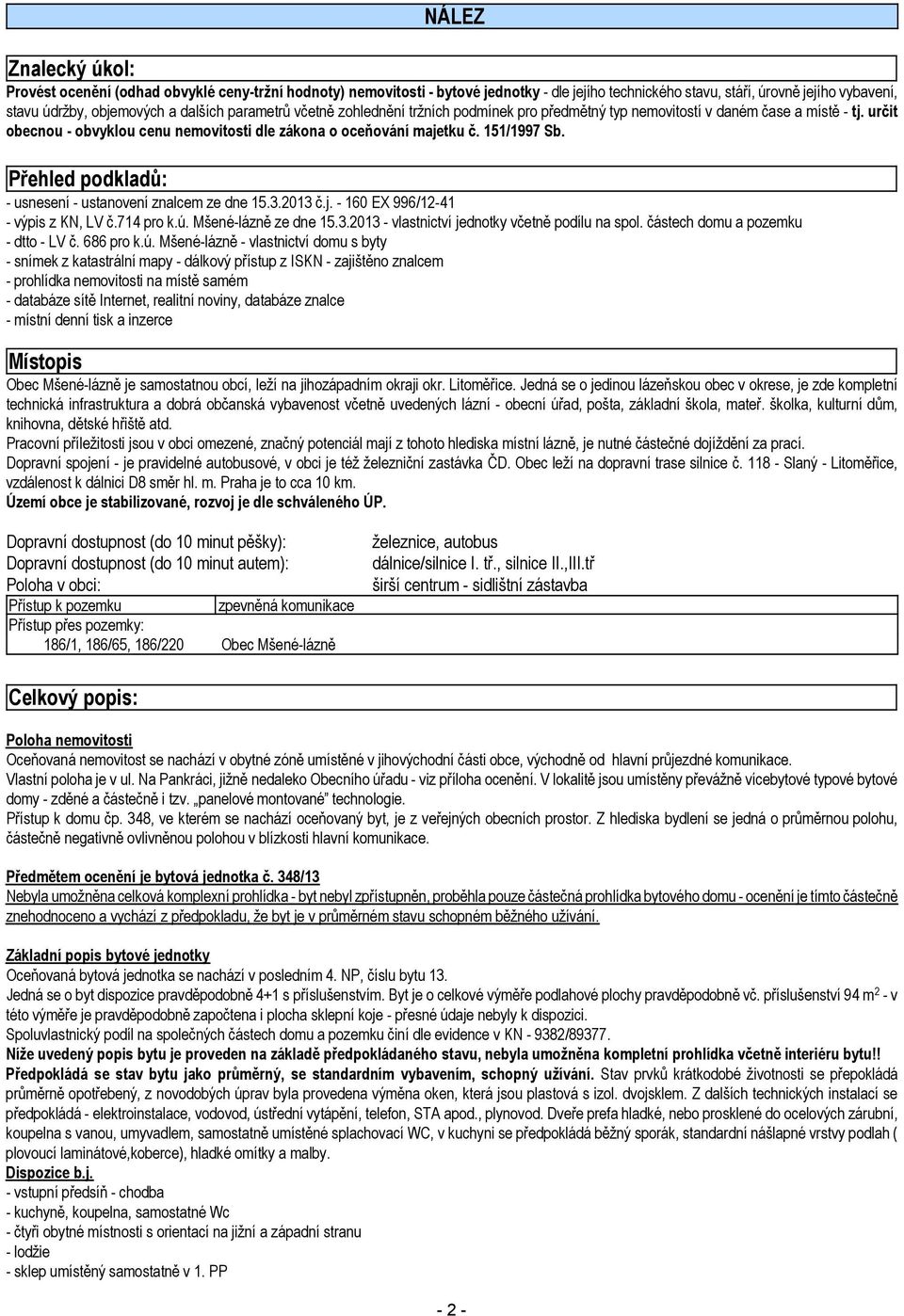 Přehled podkladů: - usnesení - ustanovení znalcem ze dne 15.3.2013 č.j. - 160 EX 996/12-41 - výpis z KN, LV č.714 pro k.ú. Mšené-lázně ze dne 15.3.2013 - vlastnictví jednotky včetně podílu na spol.