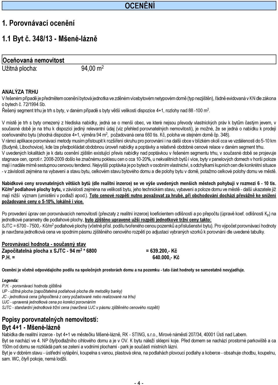 evidovaná v KN dle zákona o bytech č. 72/1994 Sb. Řešený segment trhu je trh s byty, v daném případě s byty větší velikosti dispozice 4+1, rozlohy nad 88-100 m 2.