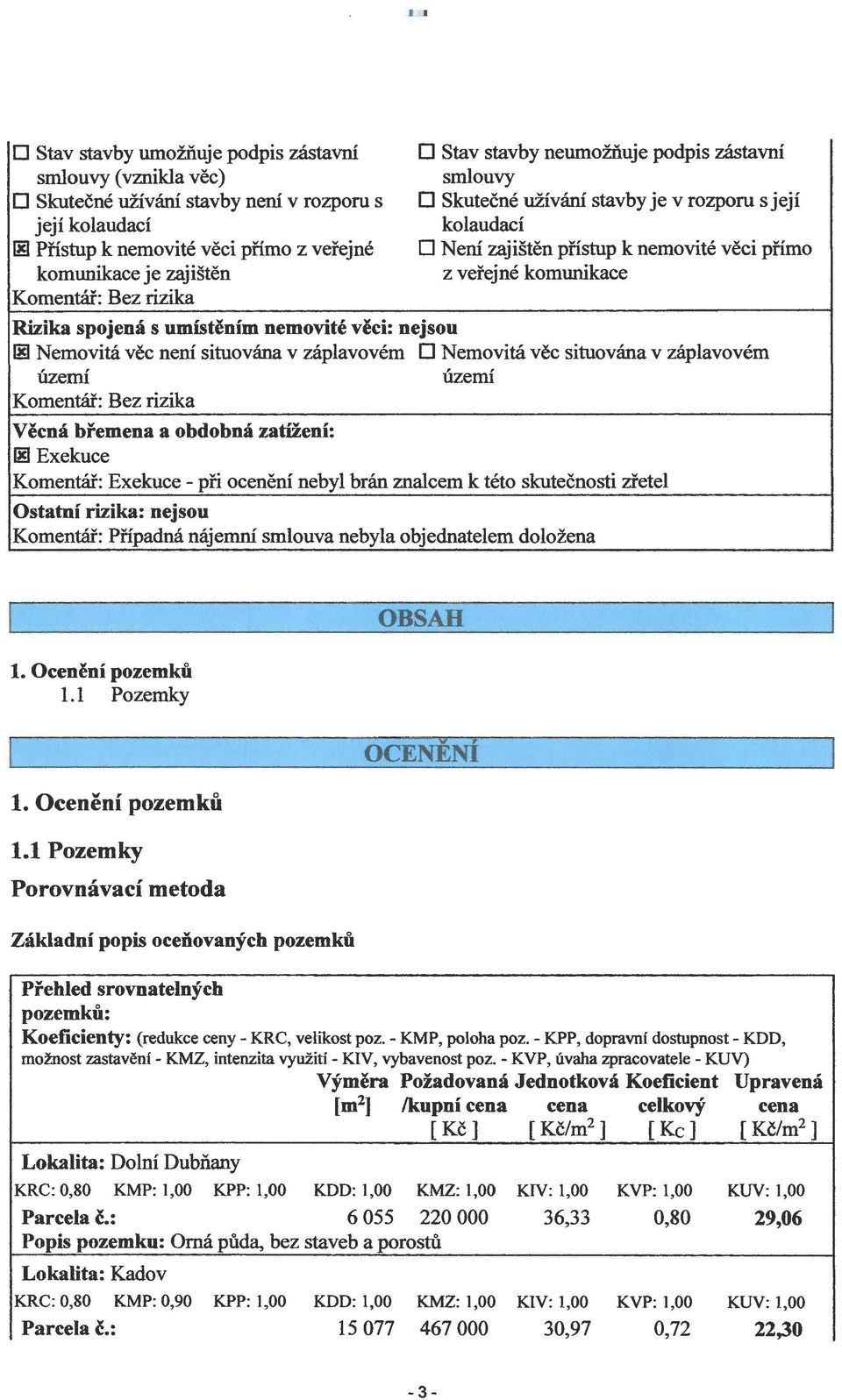 umístěním nemovité věci: nejsou ~ Nemovitá věc není situována v záplavovém O Nemovitá věc situována v záplavovém území území Komentář: Bez rizika Věcná břemen a a obdobná zatížení: ~Exekuce Komentář: