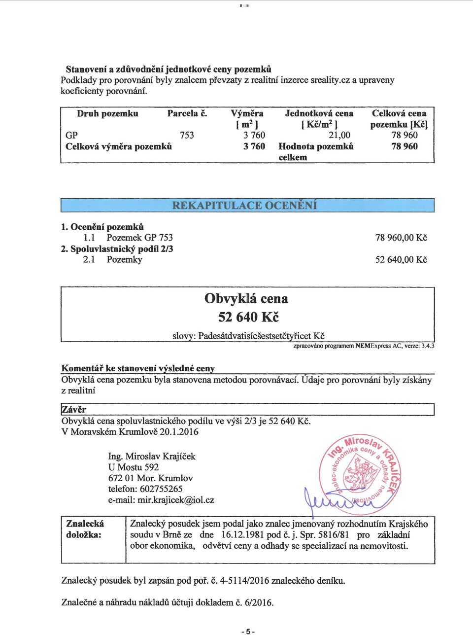 1 Pozemek GP 753 2. Spoluvlastnický podíl2/3 2.1 Pozemky 78 960,00 Kč 52 640,00 Kč Obvyklá cena 52 640 Kč slovy: Padesátdvatisícšestsetčtyřicet Kč zpracováno programem NEMExpress AC, verze: 3.4.3 Komentář ke stanovení výsledné ceny Obvyklá cena pozemku byla stanovena metodou porovnávací.