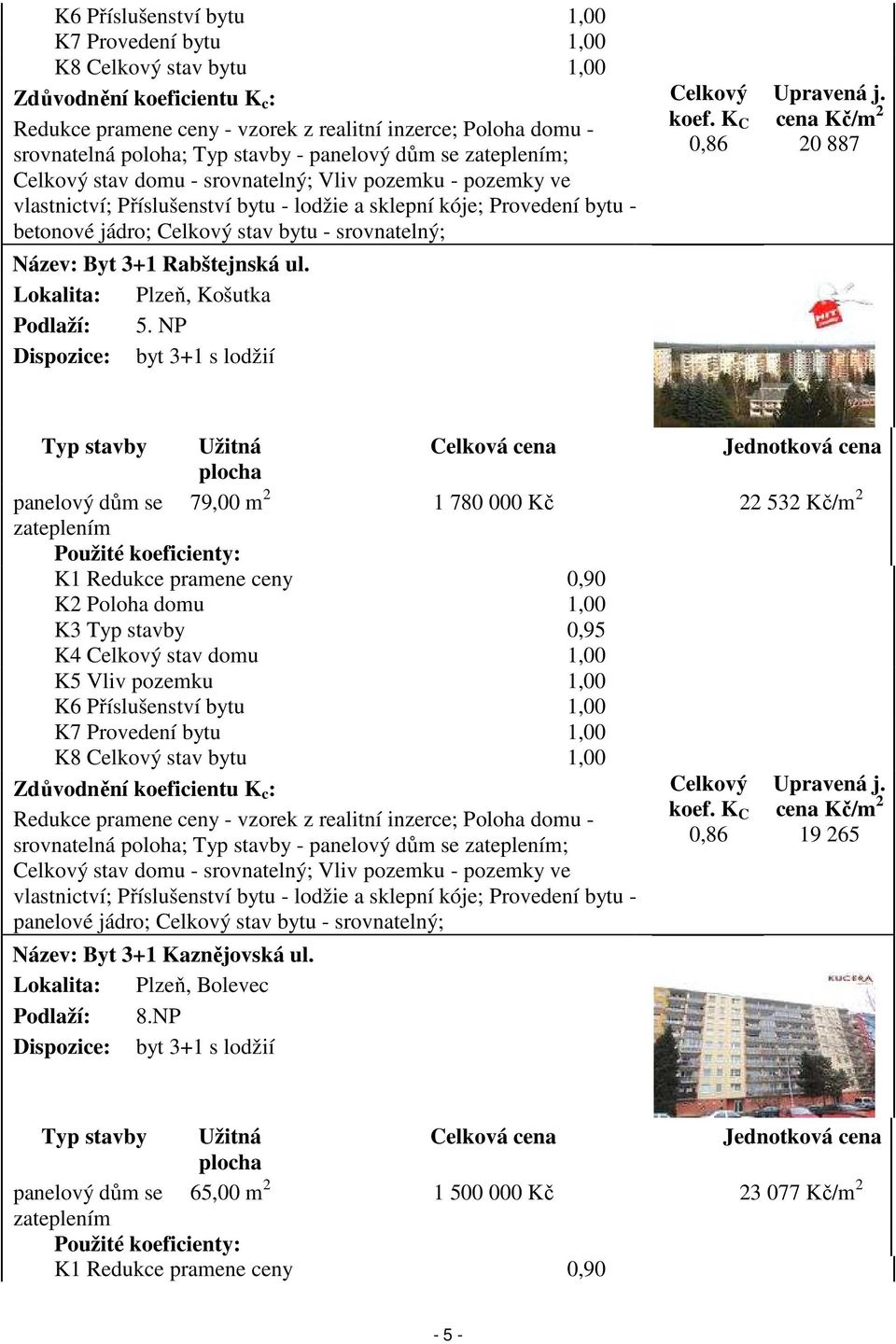 srovnatelný; Název: Byt 3+1 Rabštejnská ul. Lokalita: Plzeň, Košutka Podlaží: 5. NP Dispozice: byt 3+1 s lodžií Celkový koef. K C 0,86 Upravená j.