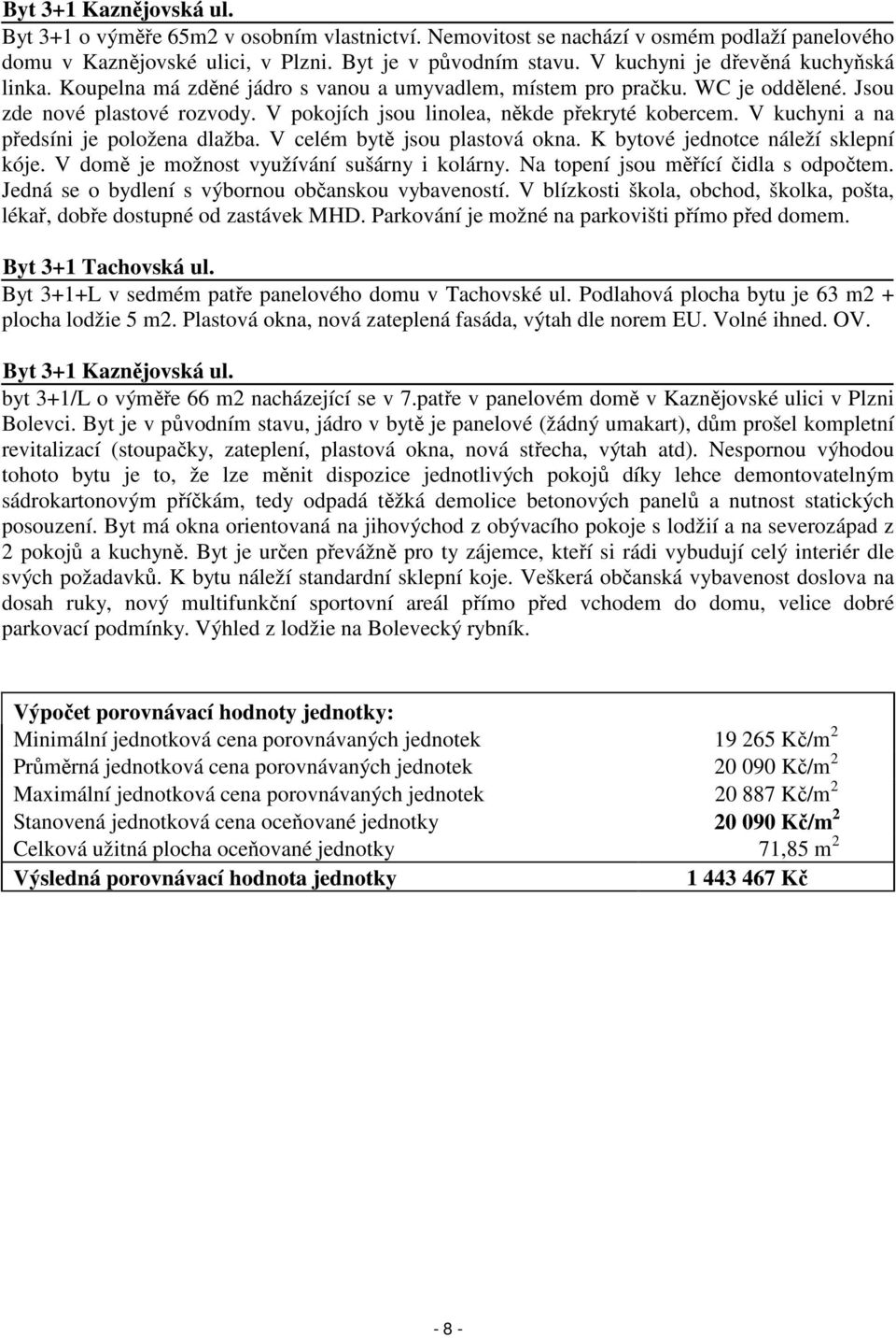 V kuchyni a na předsíni je položena dlažba. V celém bytě jsou plastová okna. K bytové jednotce náleží sklepní kóje. V domě je možnost využívání sušárny i kolárny.