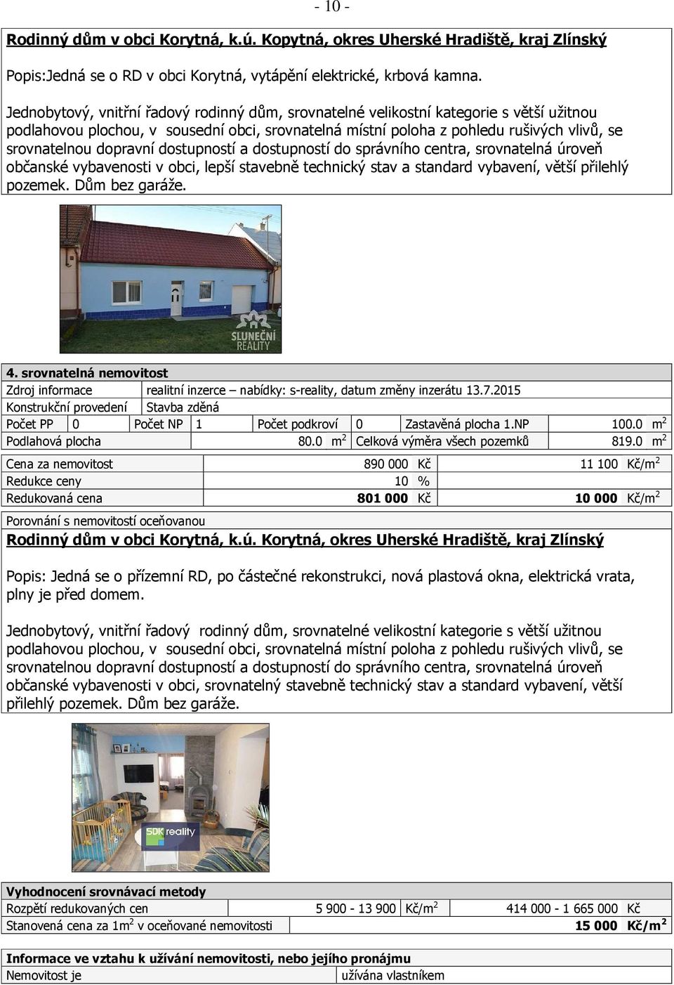 dopravní dostupností a dostupností do správního centra, srovnatelná úroveň občanské vybavenosti v obci, lepší stavebně technický stav a standard vybavení, větší přilehlý pozemek. Dům bez garáže. 4.