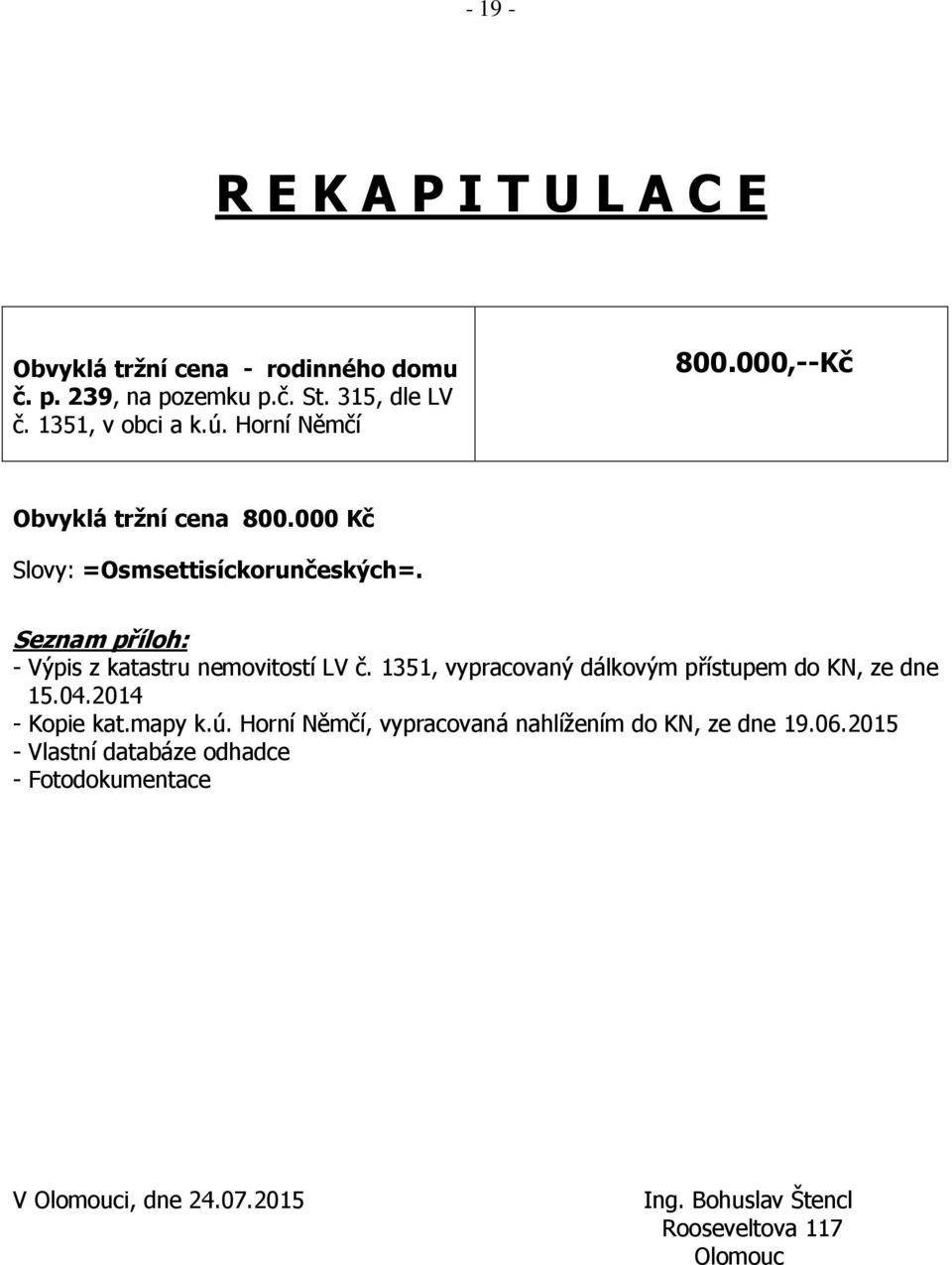 Seznam příloh: - Výpis z katastru nemovitostí LV č. 1351, vypracovaný dálkovým přístupem do KN, ze dne 15.04.2014 - Kopie kat.mapy k.