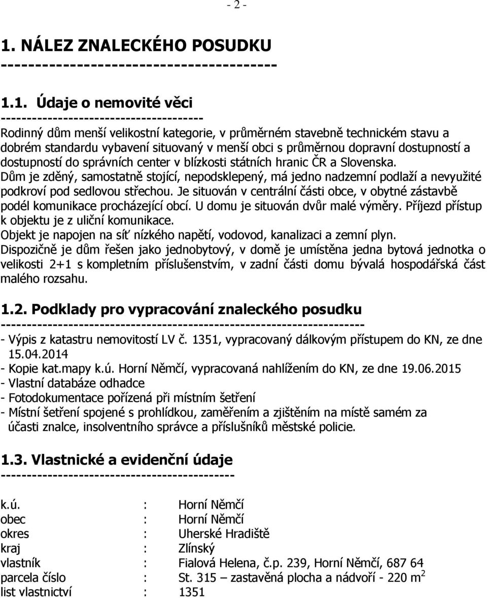 1. Údaje o nemovité věci --------------------------------------- Rodinný dům menší velikostní kategorie, v průměrném stavebně technickém stavu a dobrém standardu vybavení situovaný v menší obci s