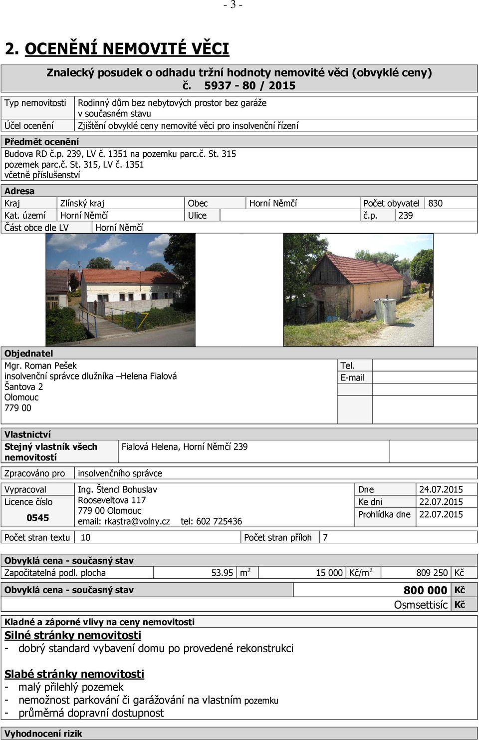 1351 na pozemku parc.č. St. 315 pozemek parc.č. St. 315, LV č. 1351 včetně příslušenství Adresa Kraj Zlínský kraj Obec Horní Němčí Počet obyvatel 830 Kat. území Horní Němčí Ulice č.p. 239 Část obce dle LV Horní Němčí Objednatel Mgr.