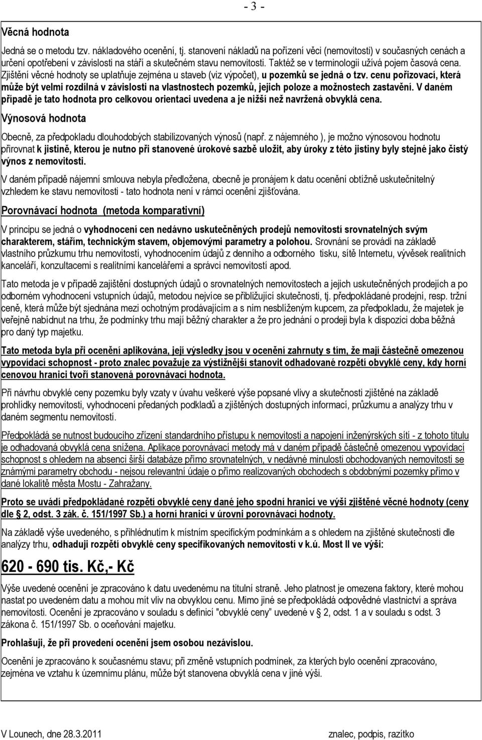 Zjištění věcné hodnoty se uplatňuje zejména u staveb (viz výpočet), u pozemků se jedná o tzv.