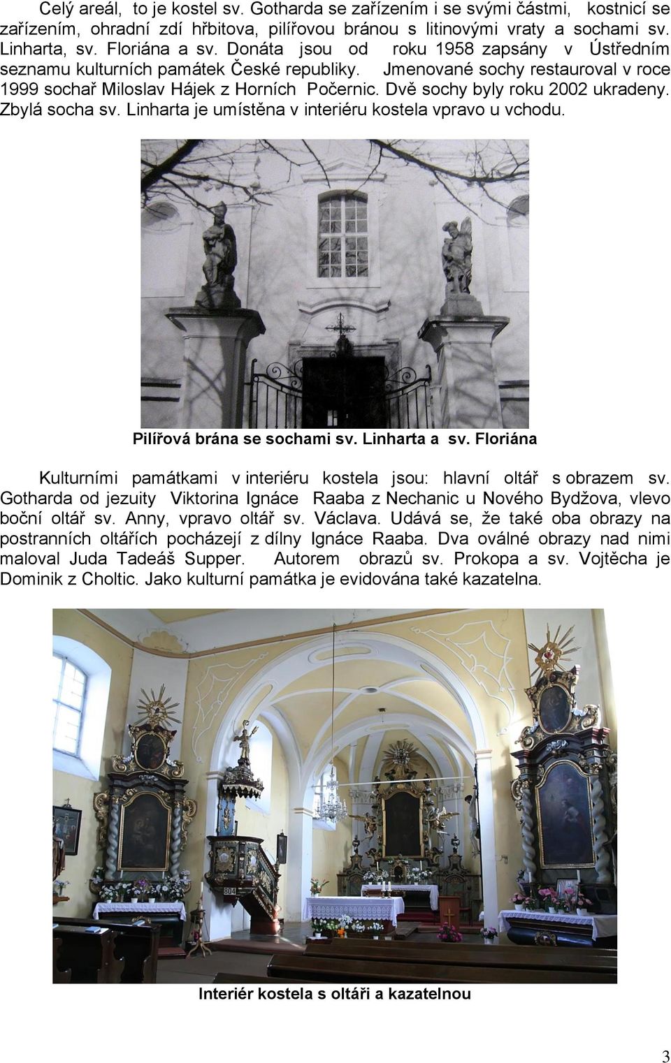 Dvě sochy byly roku 2002 ukradeny. Zbylá socha sv. Linharta je umístěna v interiéru kostela vpravo u vchodu. Pilířová brána se sochami sv. Linharta a sv.