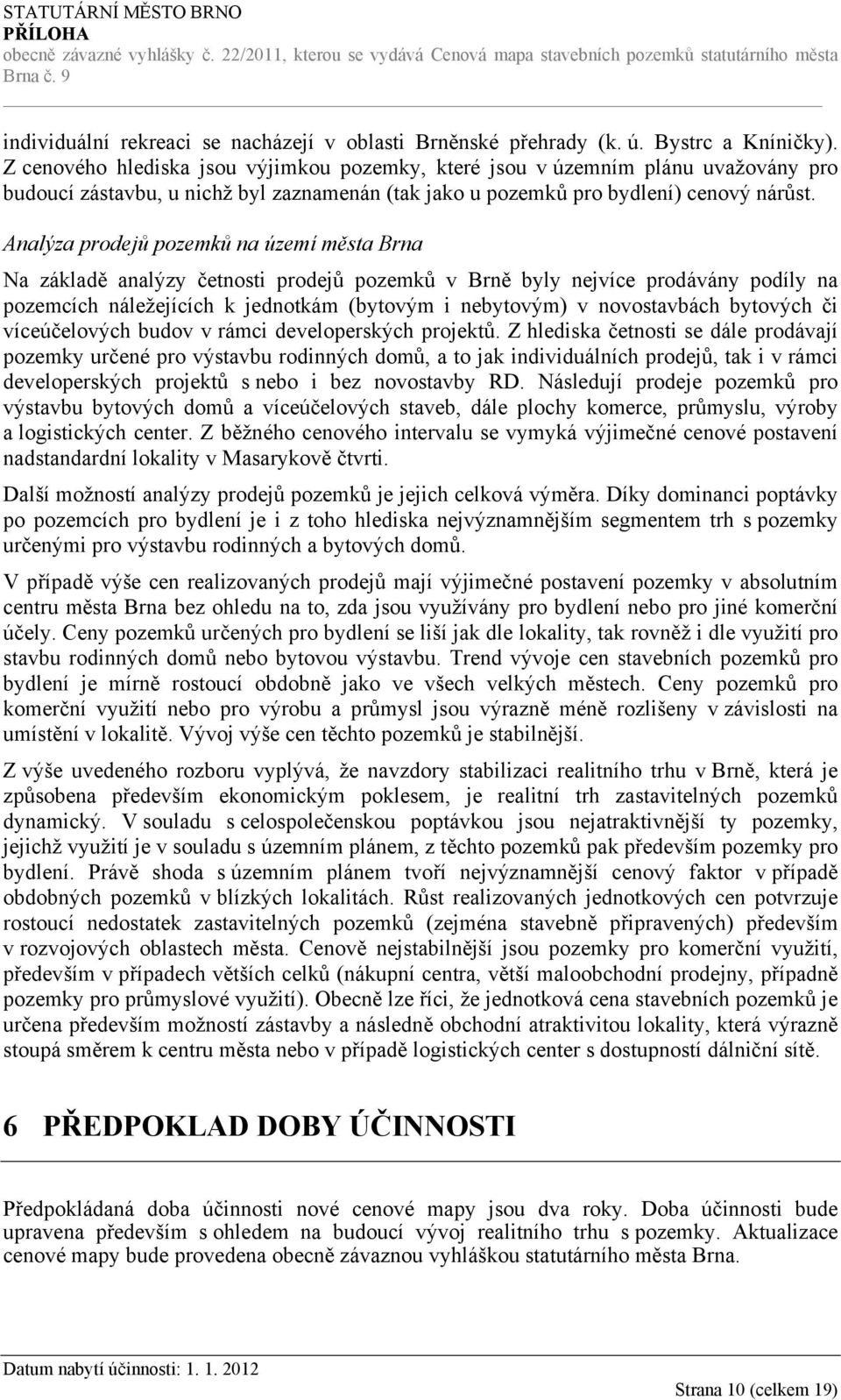 Analýza prodejů pozemků na území města Brna Na základě analýzy četnosti prodejů pozemků v Brně byly nejvíce prodávány podíly na pozemcích náležejících k jednotkám (bytovým i nebytovým) v novostavbách