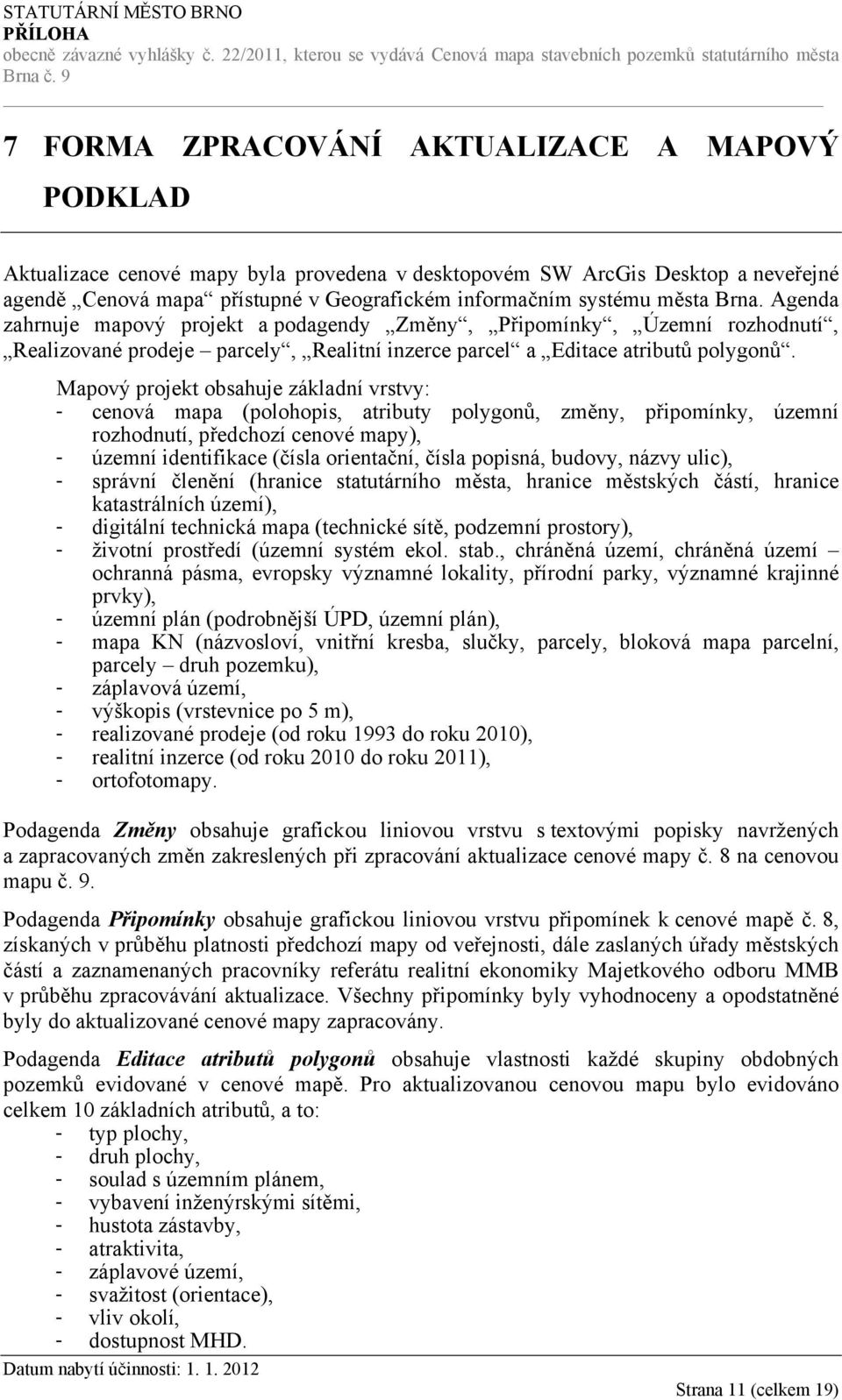 Mapový projekt obsahuje základní vrstvy: - cenová mapa (polohopis, atributy polygonů, změny, připomínky, územní rozhodnutí, předchozí cenové mapy), - územní identifikace (čísla orientační, čísla