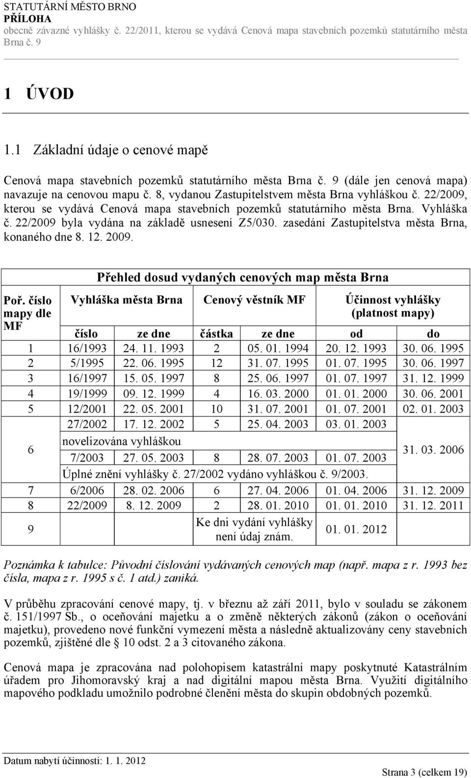 2009. Poř. číslo mapy dle MF Přehled dosud vydaných cenových map města Brna Vyhláška města Brna Cenový věstník MF Účinnost vyhlášky (platnost mapy) číslo ze dne částka ze dne od do 1 16/1993 24. 11.