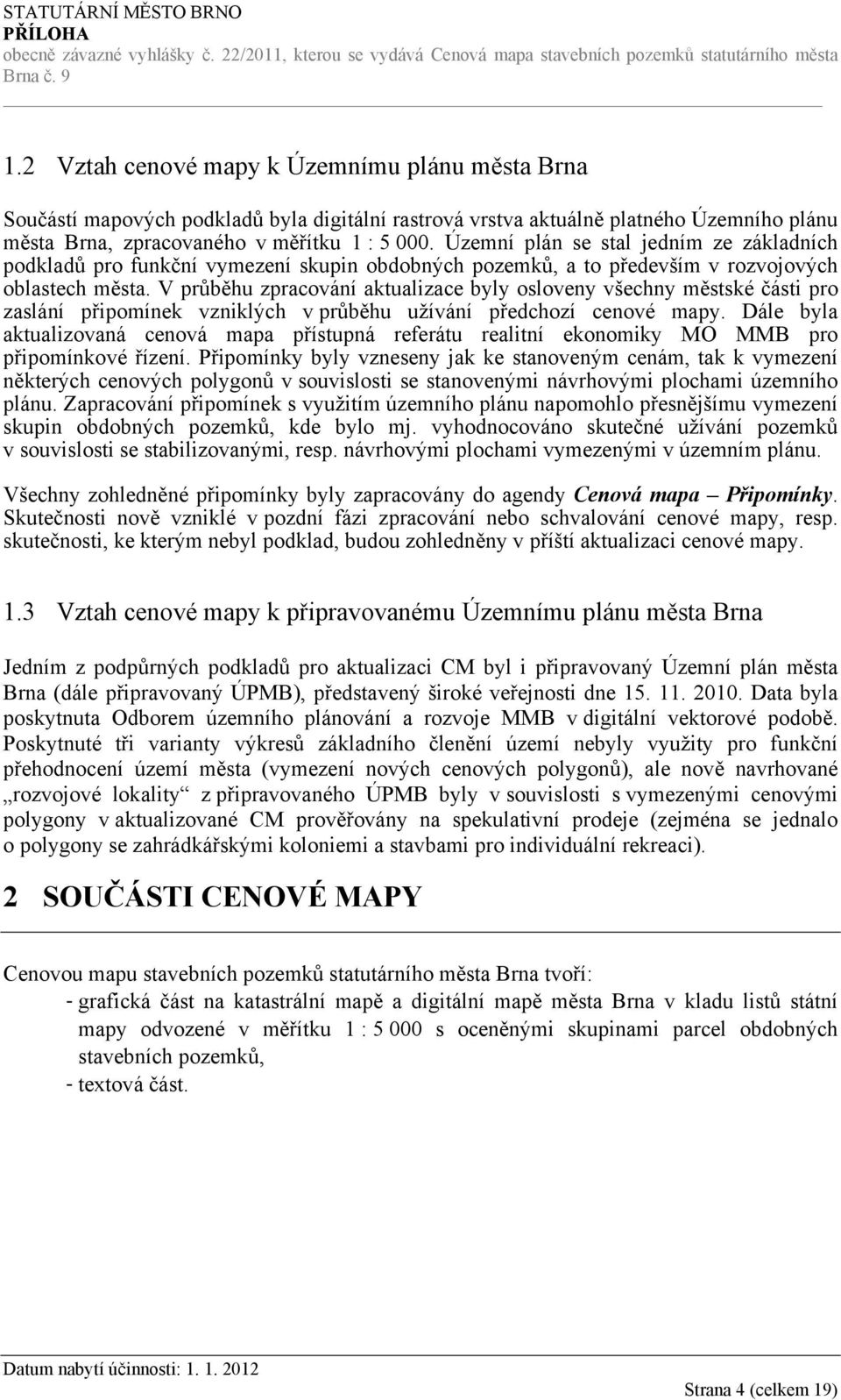 V průběhu zpracování aktualizace byly osloveny všechny městské části pro zaslání připomínek vzniklých v průběhu užívání předchozí cenové mapy.