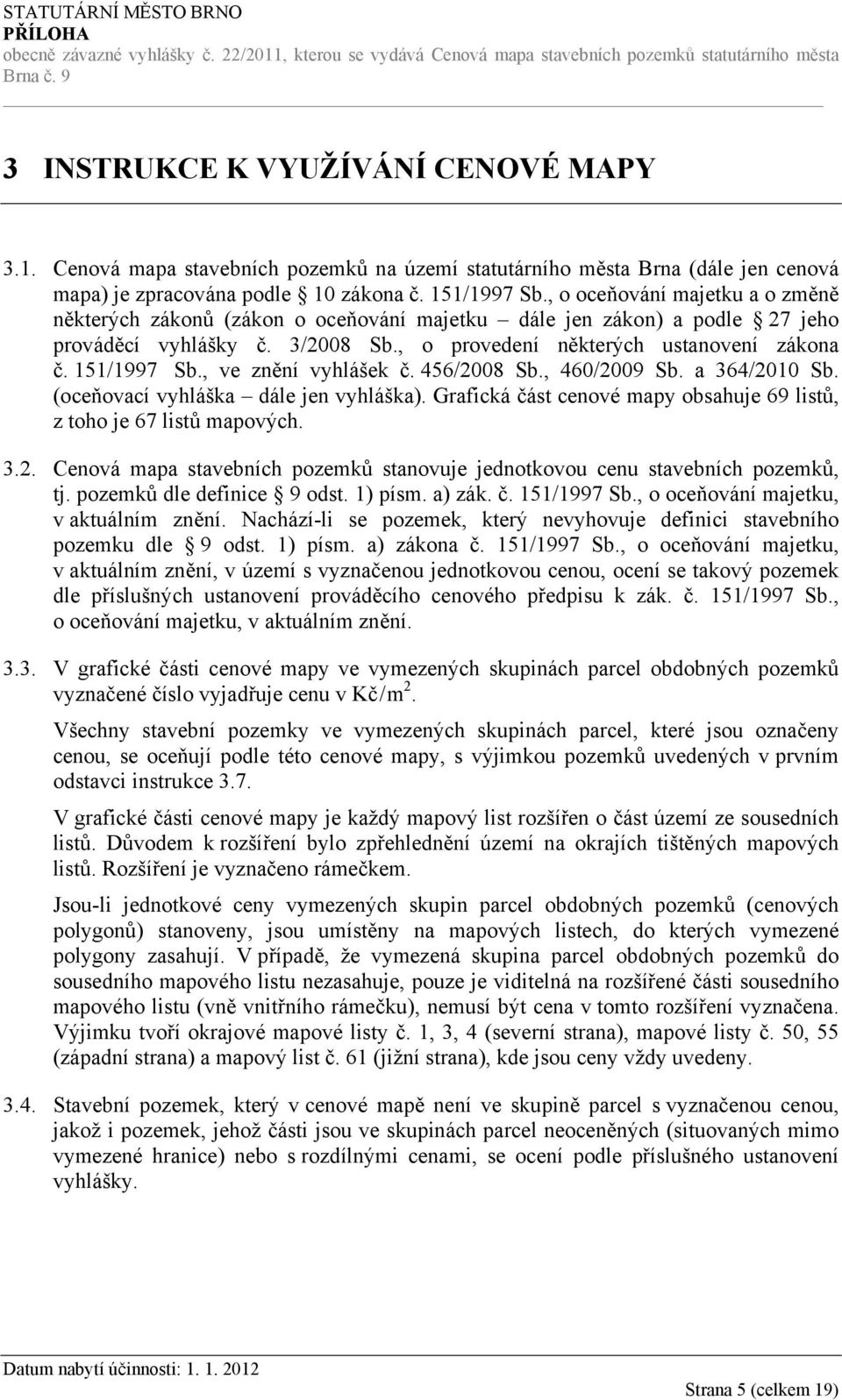 , ve znění vyhlášek č. 456/2008 Sb., 460/2009 Sb. a 364/2010 Sb. (oceňovací vyhláška dále jen vyhláška). Grafická část cenové mapy obsahuje 69 listů, z toho je 67 listů mapových. 3.2. Cenová mapa stavebních pozemků stanovuje jednotkovou cenu stavebních pozemků, tj.