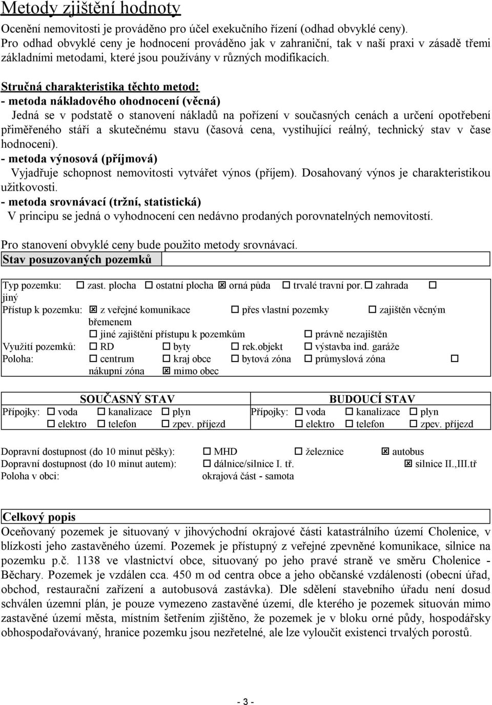 Stručná charakteristika těchto metod: - metoda nákladového ohodnocení (věcná) Jedná se v podstatě o stanovení nákladů na pořízení v současných cenách a určení opotřebení přiměřeného stáří a