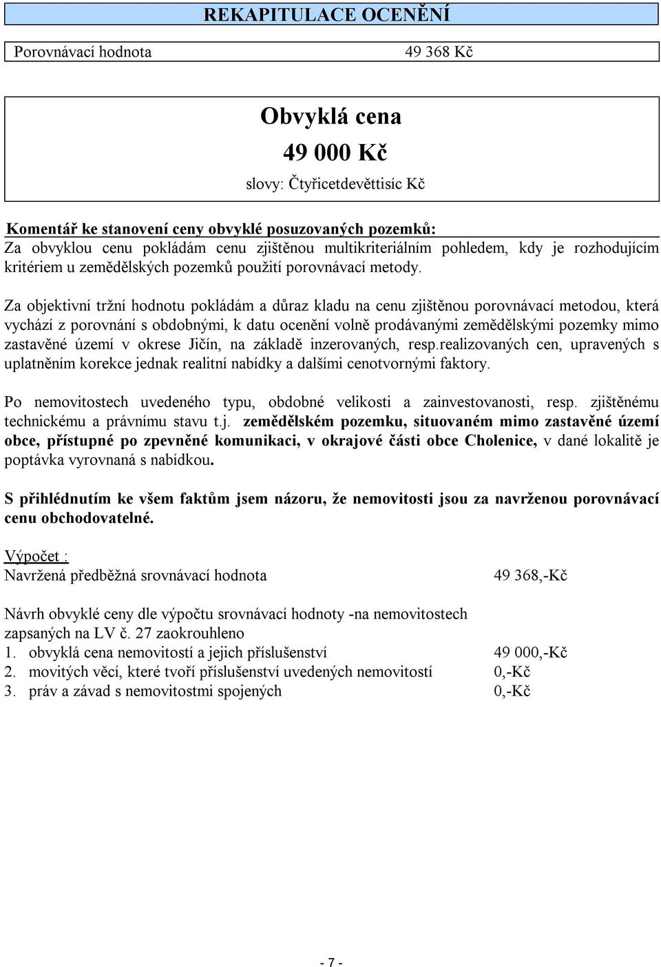 Za objektivní tržní hodnotu pokládám a důraz kladu na cenu zjištěnou porovnávací metodou, která vychází z porovnání s obdobnými, k datu ocenění volně prodávanými zemědělskými pozemky mimo zastavěné