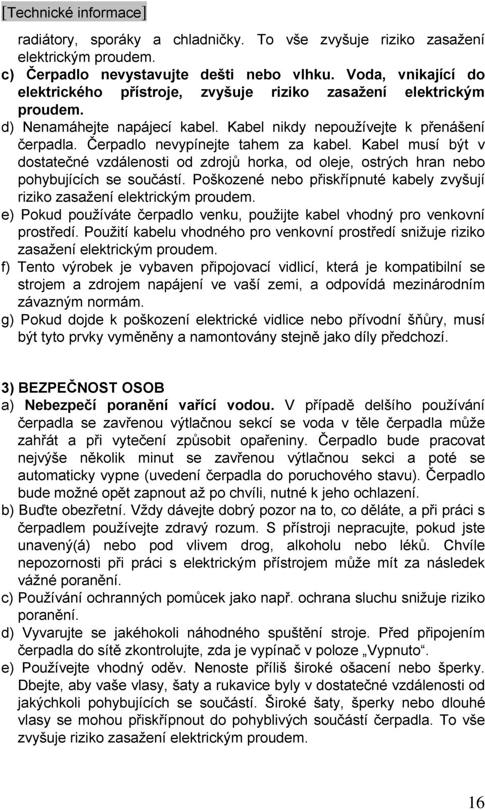 Čerpadlo nevypínejte tahem za kabel. Kabel musí být v dostatečné vzdálenosti od zdrojů horka, od oleje, ostrých hran nebo pohybujících se součástí.