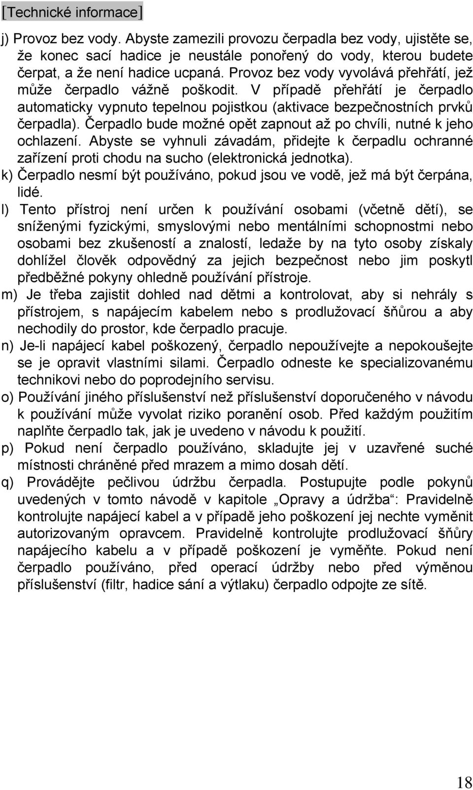 Čerpadlo bude možné opět zapnout až po chvíli, nutné k jeho ochlazení. Abyste se vyhnuli závadám, přidejte k čerpadlu ochranné zařízení proti chodu na sucho (elektronická jednotka).