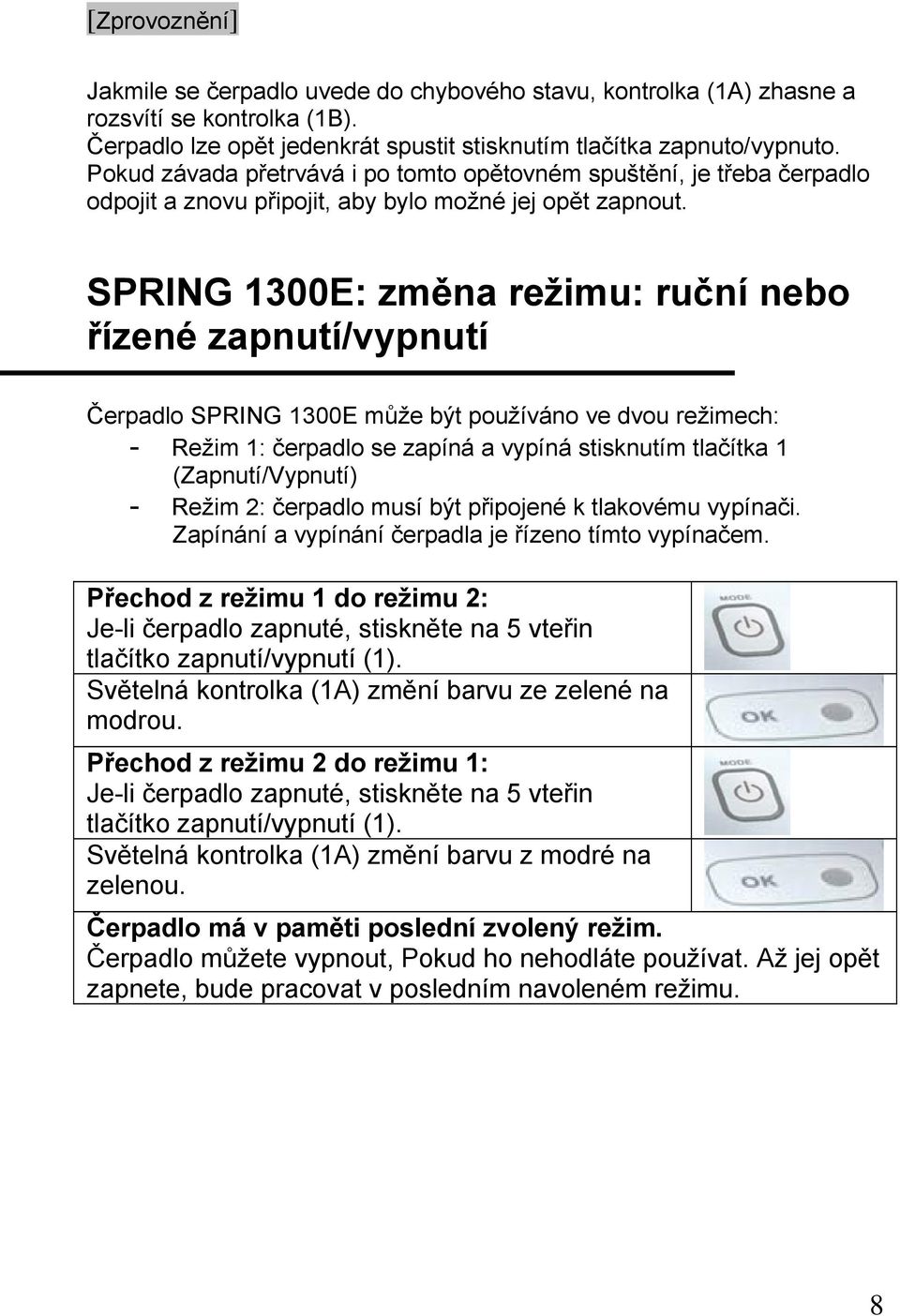 SPRING 1300E: změna režimu: ruční nebo řízené zapnutí/vypnutí Čerpadlo SPRING 1300E může být používáno ve dvou režimech: - Režim 1: čerpadlo se zapíná a vypíná stisknutím tlačítka 1 (Zapnutí/Vypnutí)