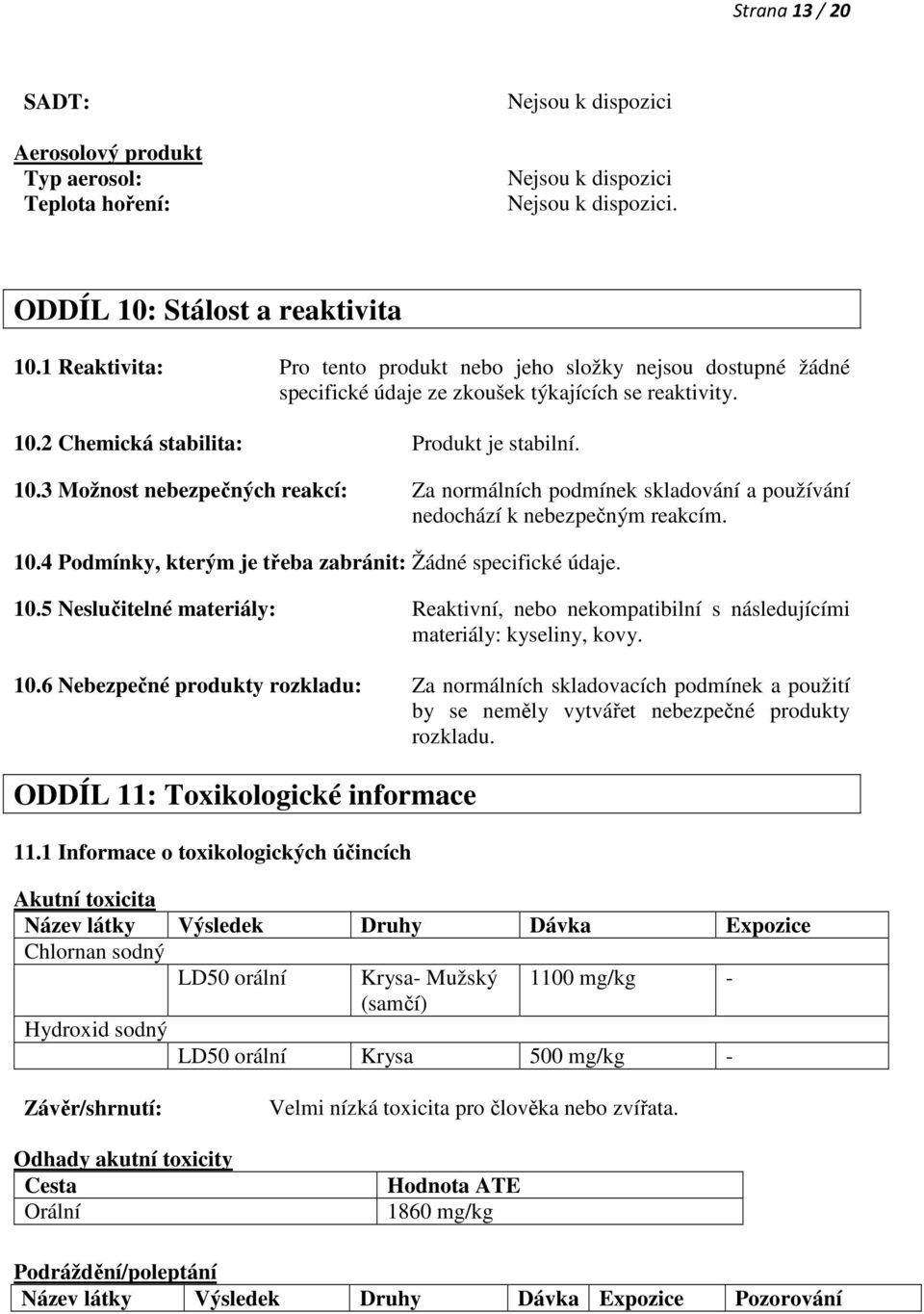 2 Chemická stabilita: Produkt je stabilní. 10.3 Možnost nebezpečných reakcí: Za normálních podmínek skladování a používání nedochází k nebezpečným reakcím. 10.4 Podmínky, kterým je třeba zabránit: Žádné specifické údaje.