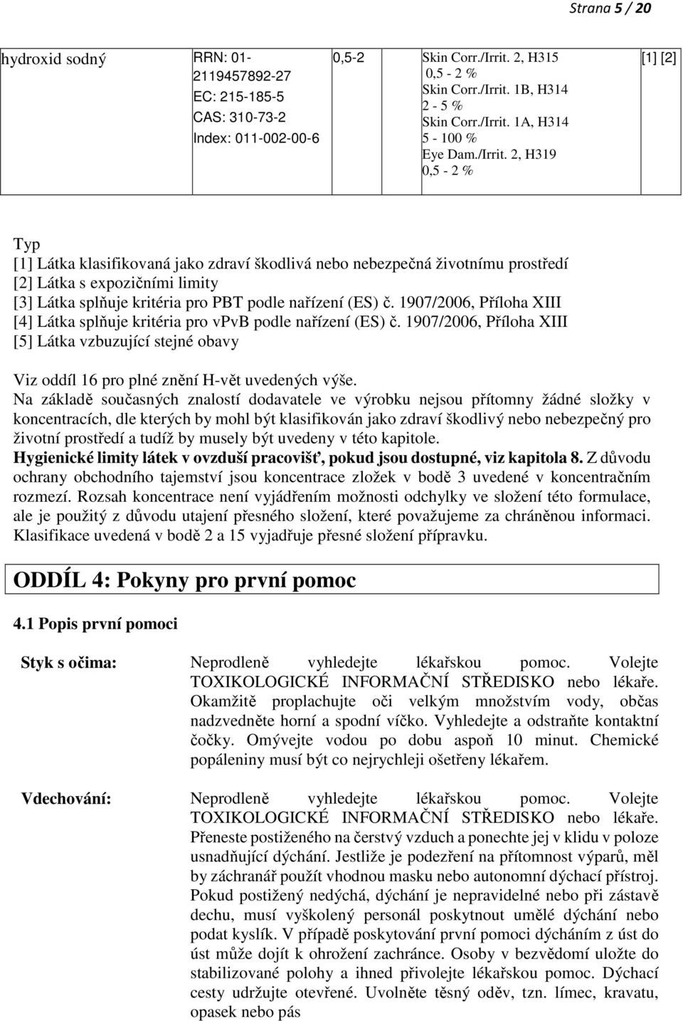 2, H319 0,5-2 % [1] [2] Typ [1] Látka klasifikovaná jako zdraví škodlivá nebo nebezpečná životnímu prostředí [2] Látka s expozičními limity [3] Látka splňuje kritéria pro PBT podle nařízení (ES) č.