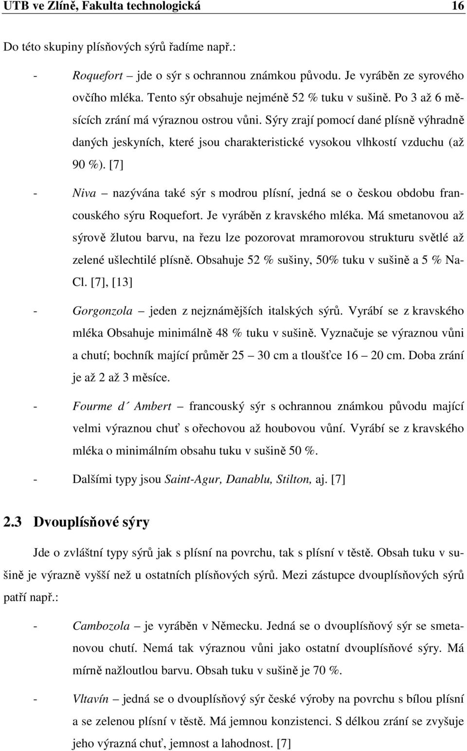 Sýry zrají pomocí dané plísně výhradně daných jeskyních, které jsou charakteristické vysokou vlhkostí vzduchu (až 90 %).