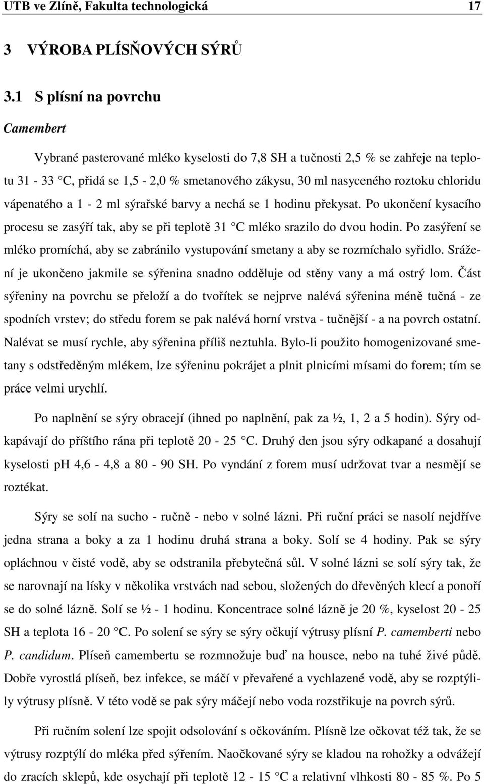 vápenatého a 1-2 ml sýrařské barvy a nechá se 1 hodinu překysat. Po ukončení kysacího procesu se zasýří tak, aby se při teplotě 31 C mléko srazilo do dvou hodin.