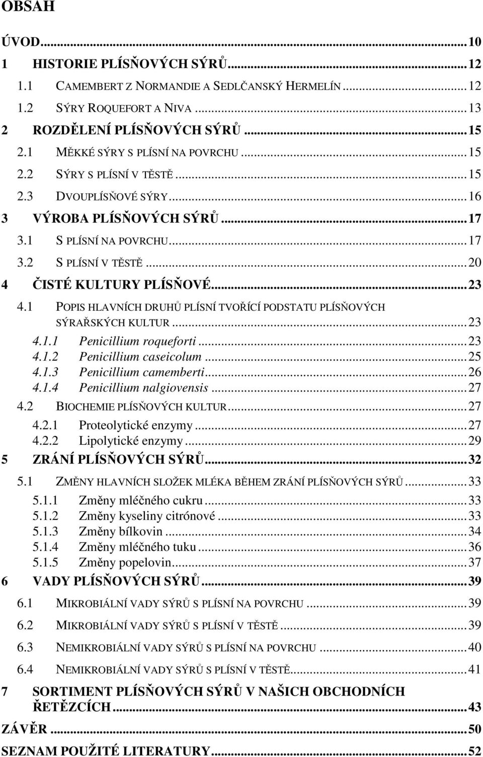 1 POPIS HLAVNÍCH DRUHŮ PLÍSNÍ TVOŘÍCÍ PODSTATU PLÍSŇOVÝCH SÝRAŘSKÝCH KULTUR...23 4.1.1 Penicillium roqueforti...23 4.1.2 Penicillium caseicolum...25 4.1.3 Penicillium camemberti...26 4.1.4 Penicillium nalgiovensis.