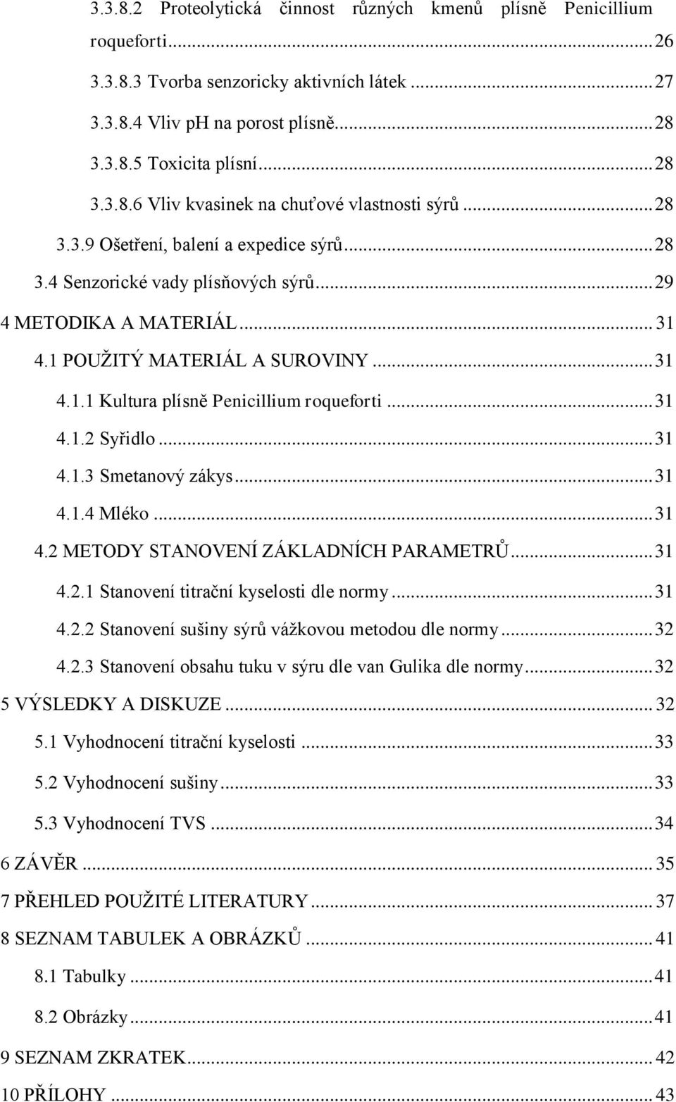 .. 31 4.1.2 Syřidlo... 31 4.1.3 Smetanový zákys... 31 4.1.4 Mléko... 31 4.2 METODY STANOVENÍ ZÁKLADNÍCH PARAMETRŮ... 31 4.2.1 Stanovení titrační kyselosti dle normy... 31 4.2.2 Stanovení sušiny sýrů vážkovou metodou dle normy.
