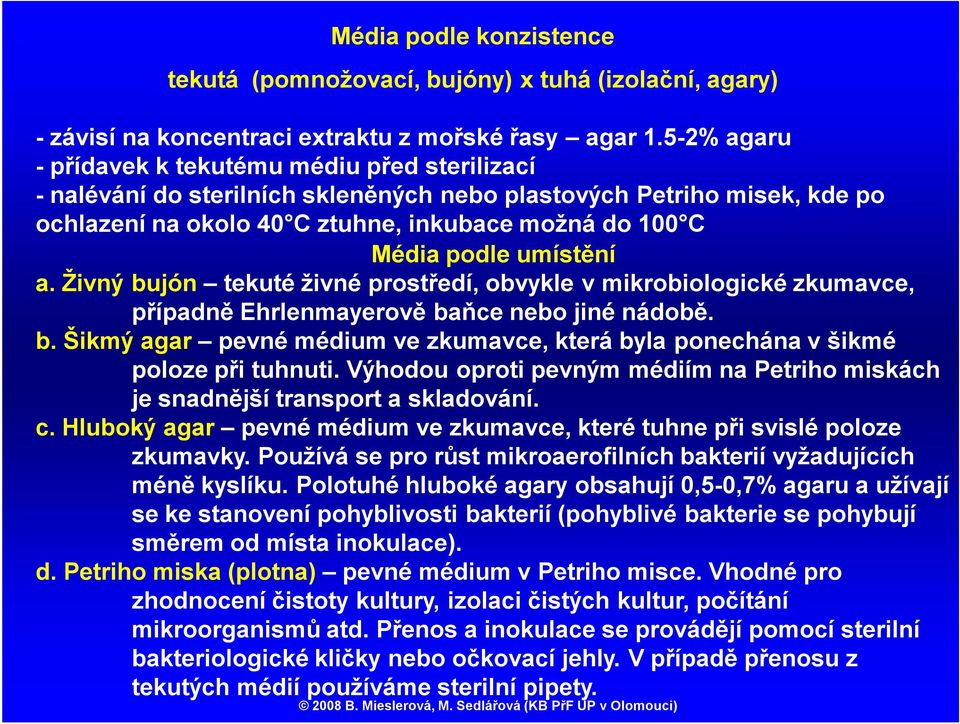 umístění a. Živný bujón tekuté živné prostředí, obvykle v mikrobiologické zkumavce, případně Ehrlenmayerově baňce nebo jiné nádobě. b. Šikmý agar pevné médium ve zkumavce, která byla ponechána v šikmé poloze při tuhnuti.