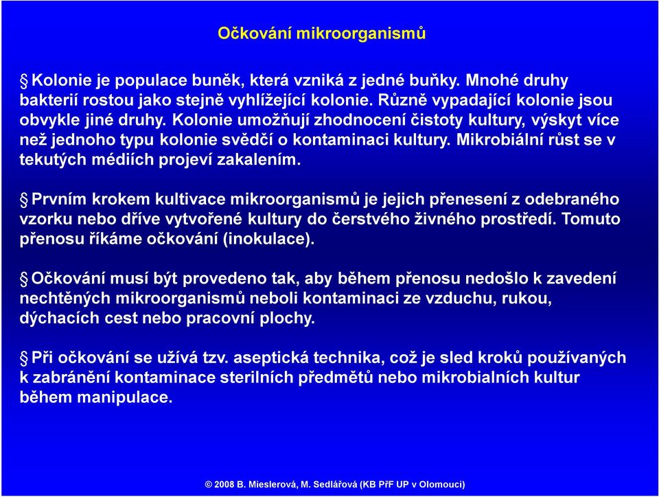 Prvním krokem kultivace mikroorganismů je jejich přenesení z odebraného vzorku nebo dříve vytvořené kultury do čerstvého živného prostředí. Tomuto přenosu říkáme očkování (inokulace).