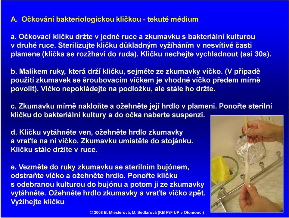 (V případě použití zkumavek se šroubovacím víčkem je vhodné víčko předem mírně povolit). Víčko nepokládejte na podložku, ale stále ho držte. c. Zkumavku mírně nakloňte a ožehněte její hrdlo v plameni.