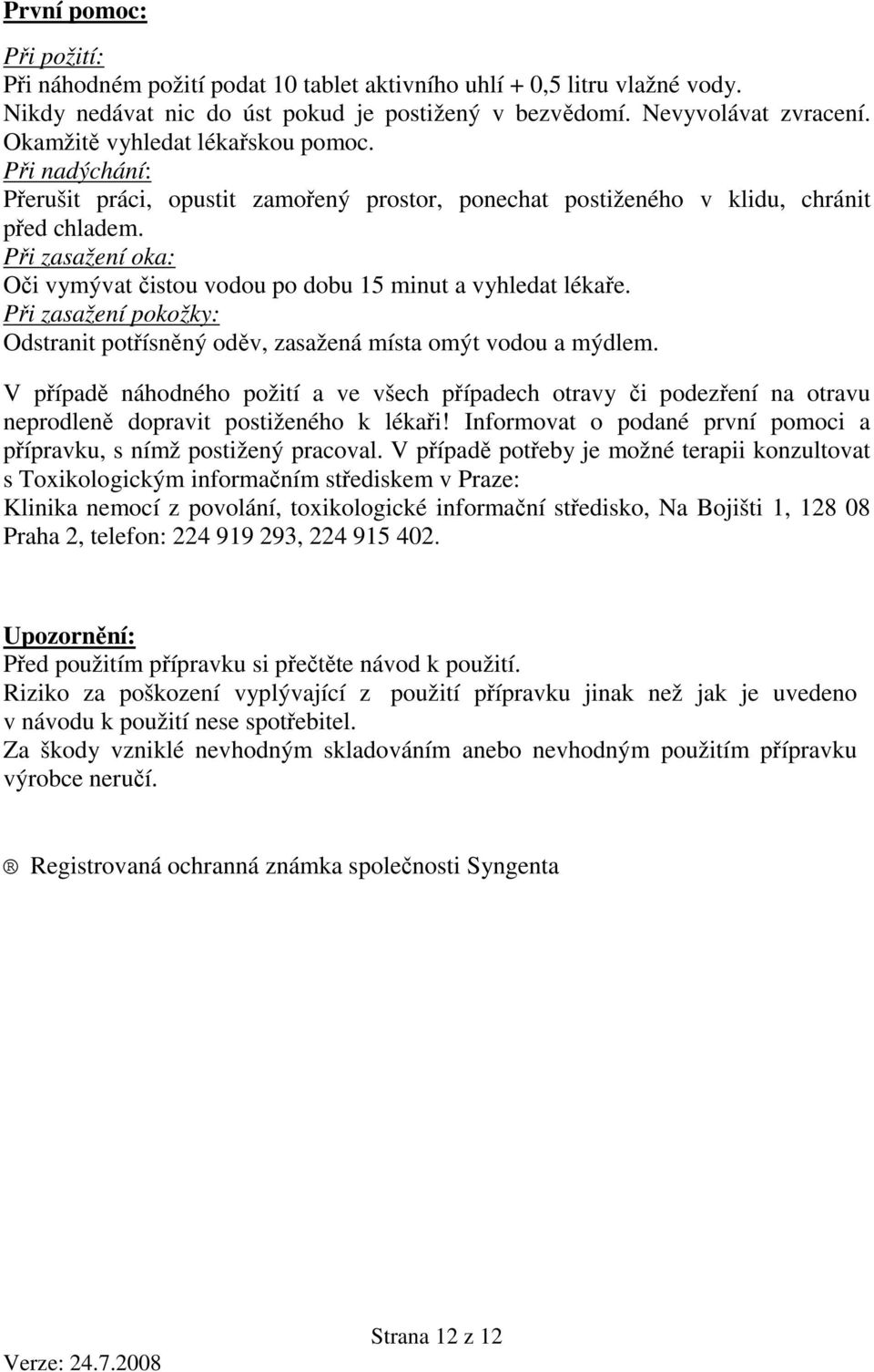 Při zasažení oka: Oči vymývat čistou vodou po dobu 15 minut a vyhledat lékaře. Při zasažení pokožky: Odstranit potřísněný oděv, zasažená místa omýt vodou a mýdlem.