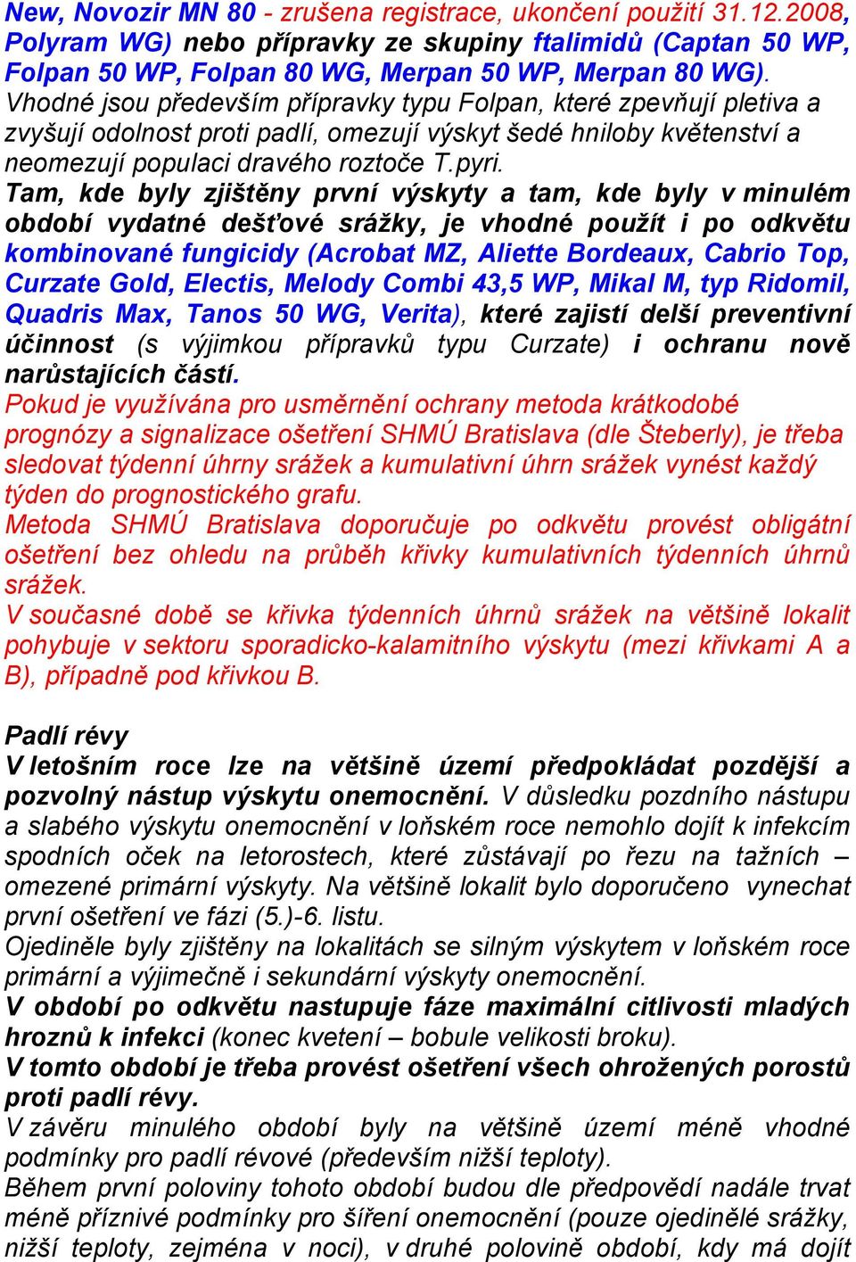 Tam, kde byly zjištěny první výskyty a tam, kde byly v minulém období vydatné dešťové srážky, je vhodné použít i po odkvětu kombinované fungicidy (Acrobat MZ, Aliette Bordeaux, Cabrio Top, Curzate