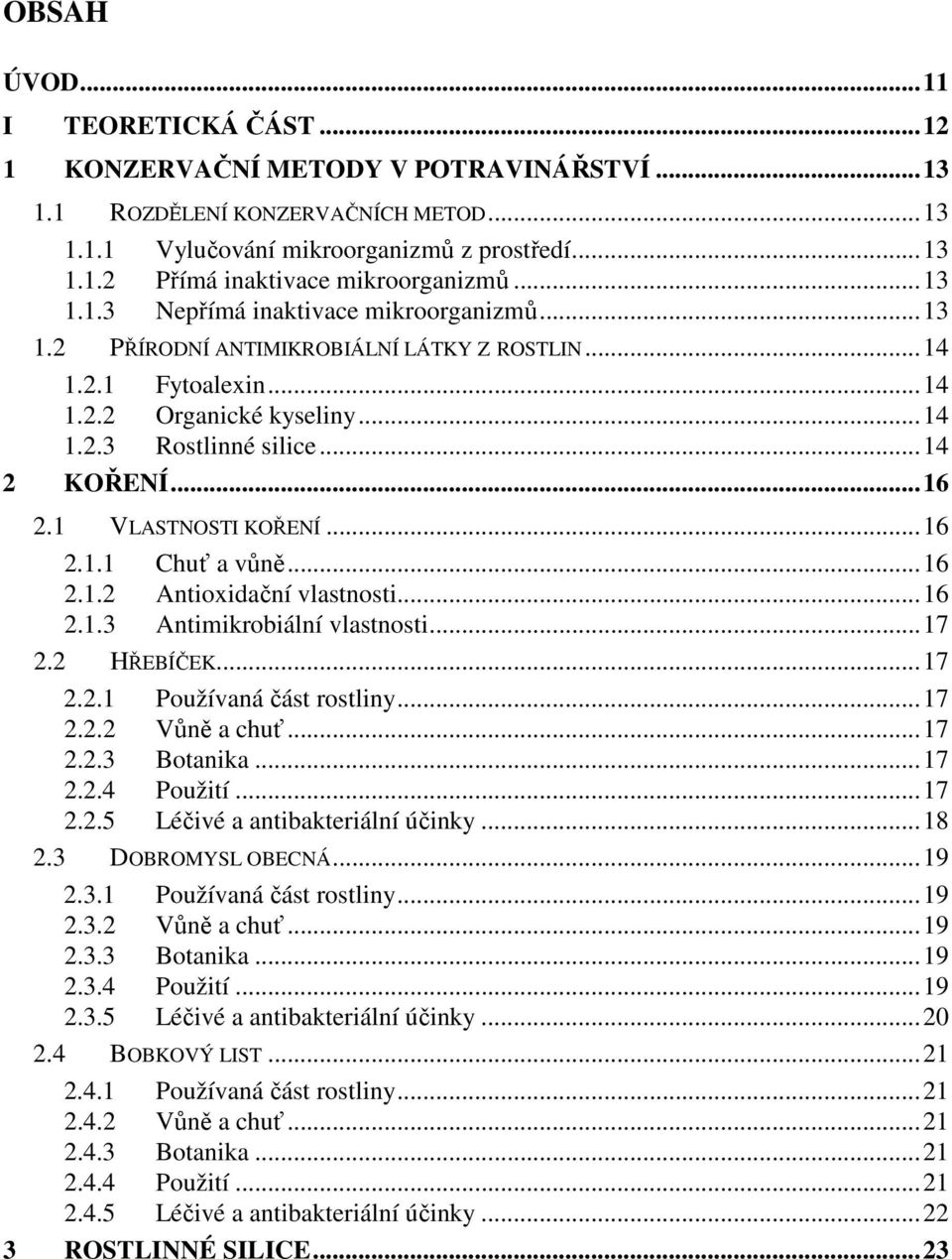 1 VLASTNOSTI KOŘENÍ...16 2.1.1 Chuť a vůně...16 2.1.2 Antioxidační vlastnosti...16 2.1.3 Antimikrobiální vlastnosti...17 2.2 HŘEBÍČEK...17 2.2.1 Používaná část rostliny...17 2.2.2 Vůně a chuť...17 2.2.3 Botanika.