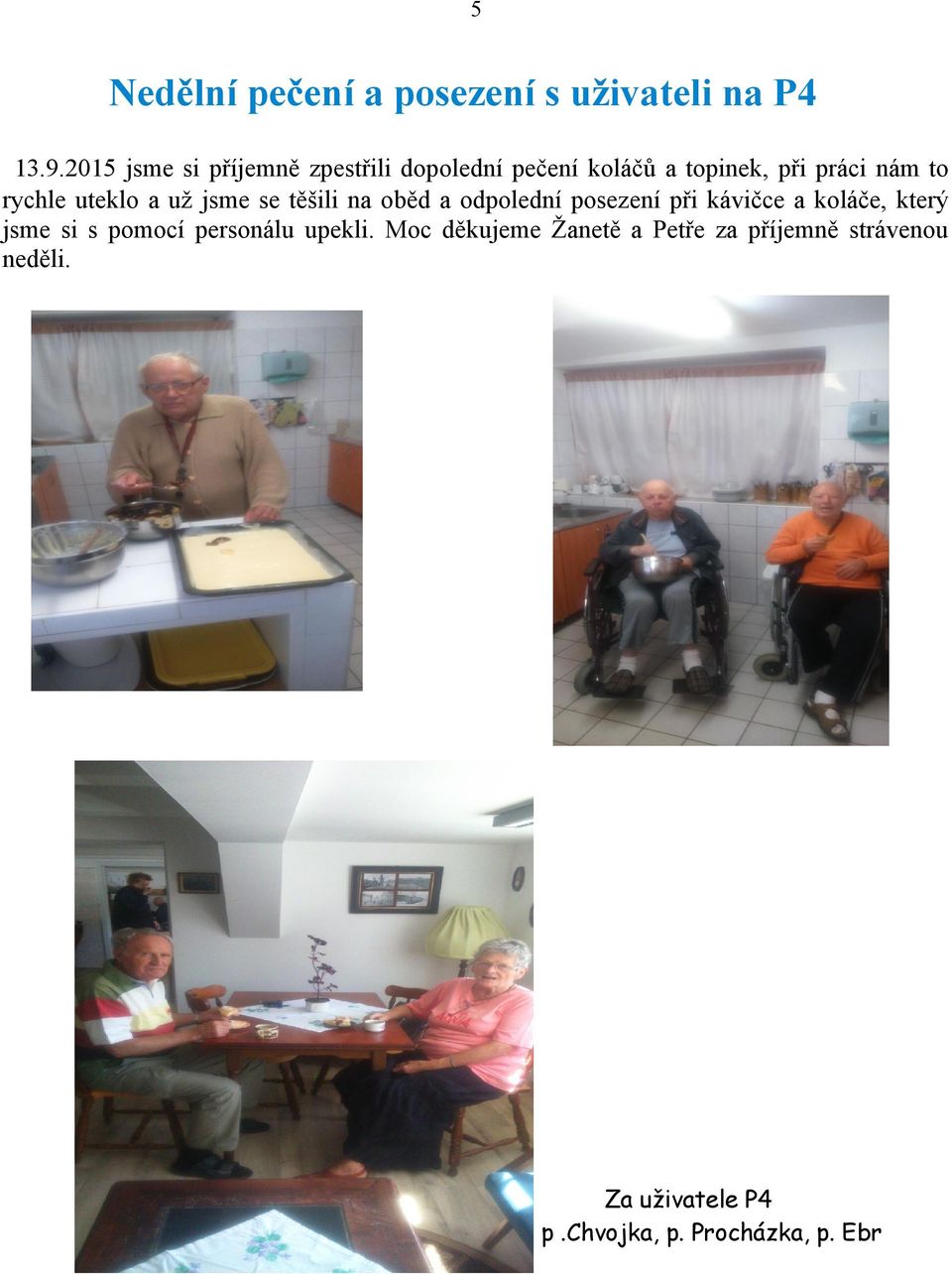 uteklo a už jsme se těšili na oběd a odpolední posezení při kávičce a koláče, který jsme si