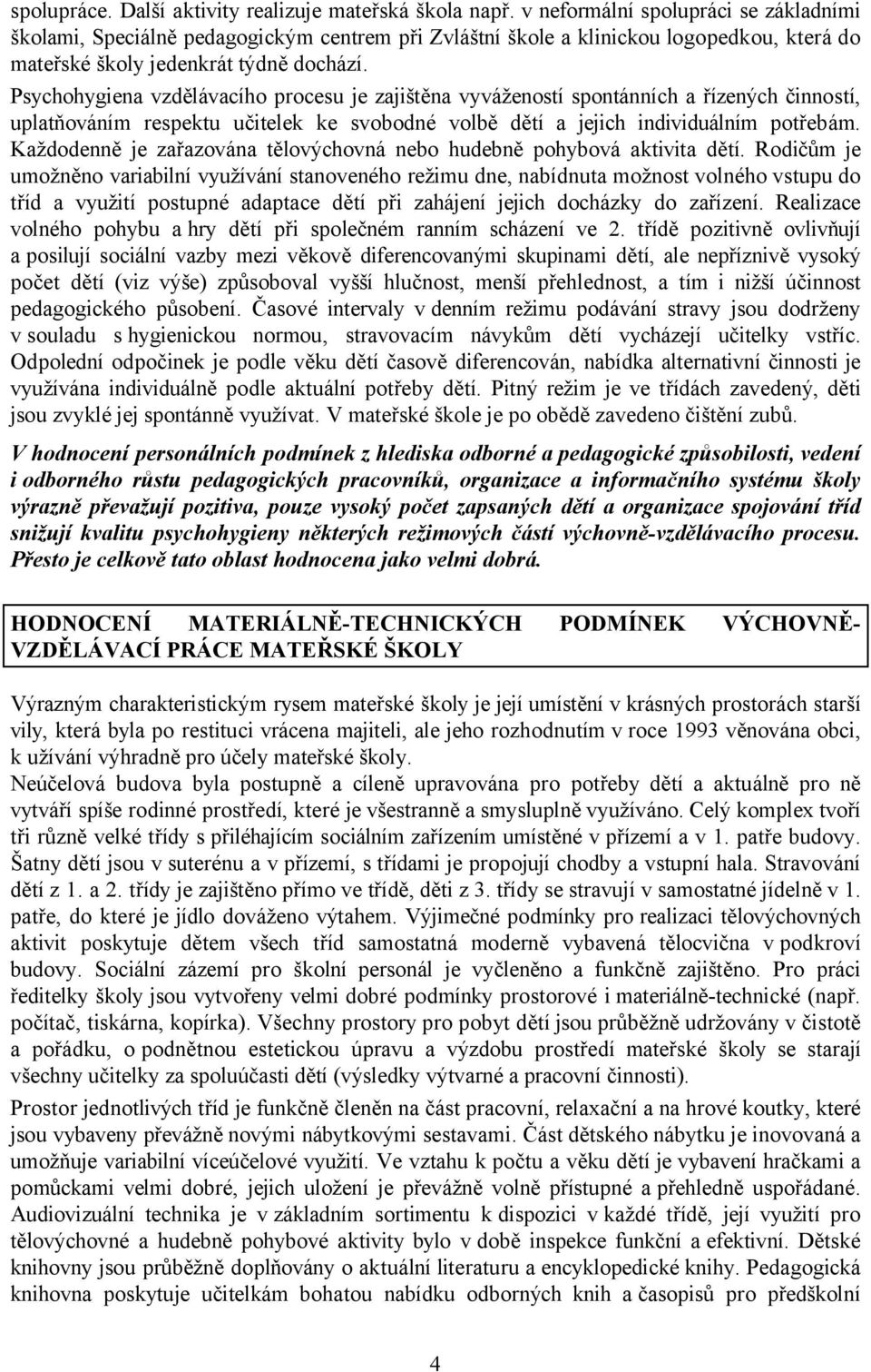 Psychohygiena vzdělávacího procesu je zajištěna vyvážeností spontánních a řízených činností, uplatňováním respektu učitelek ke svobodné volbě dětí a jejich individuálním potřebám.