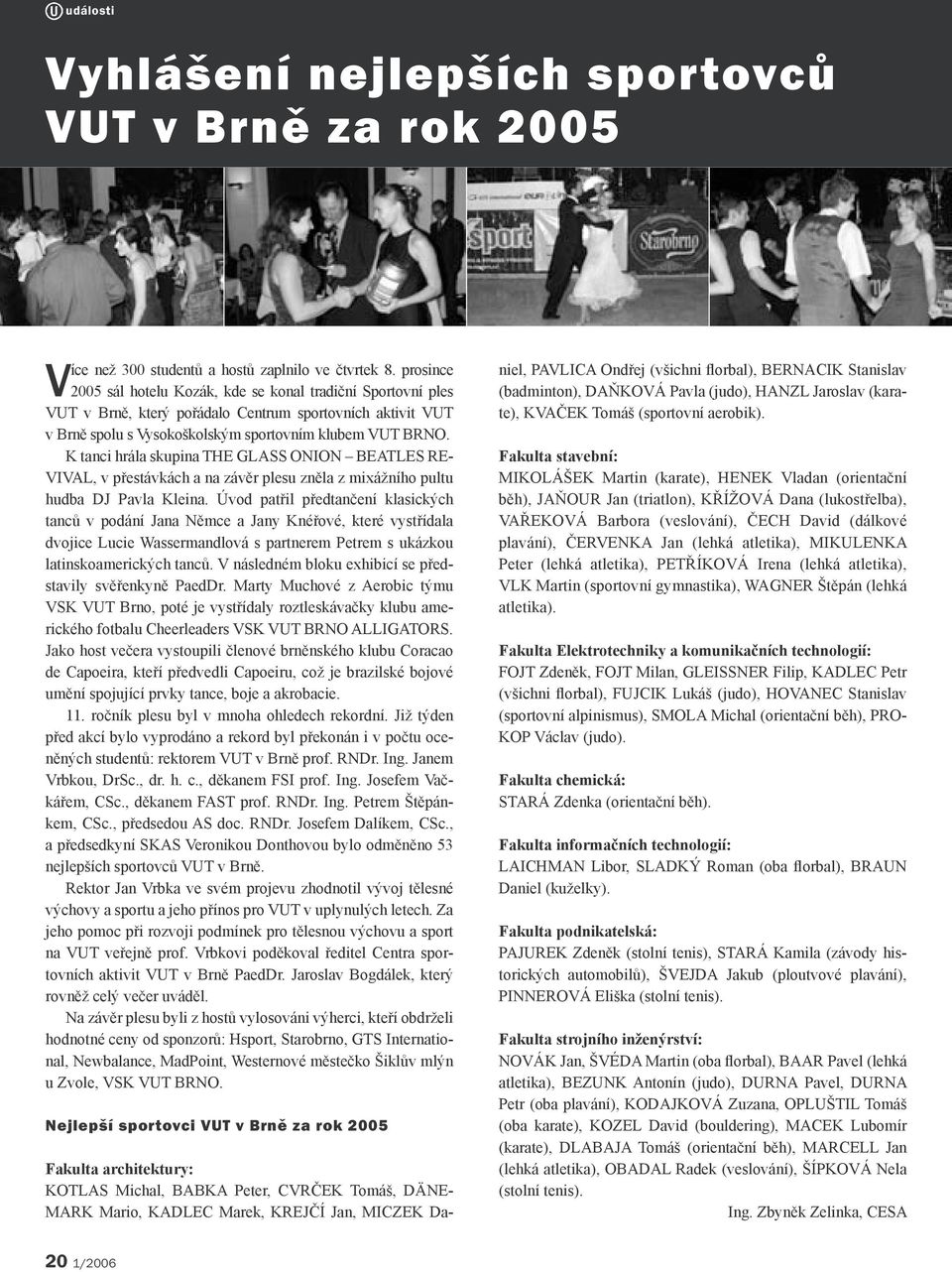 K tanci hrála skupina THE GLASS ONION BEATLES RE- VIVAL, v přestávkách a na závěr plesu zněla z mixážního pultu hudba DJ Pavla Kleina.