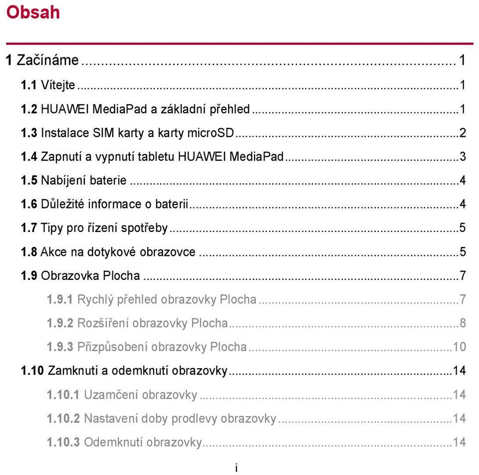 8 Akce na dotykové obrazovce... 5 1.9 Obrazovka Plocha... 7 1.9.1 Rychlý přehled obrazovky Plocha... 7 1.9.2 Rozšíření obrazovky Plocha... 8 1.9.3 Přizpůsobení obrazovky Plocha.