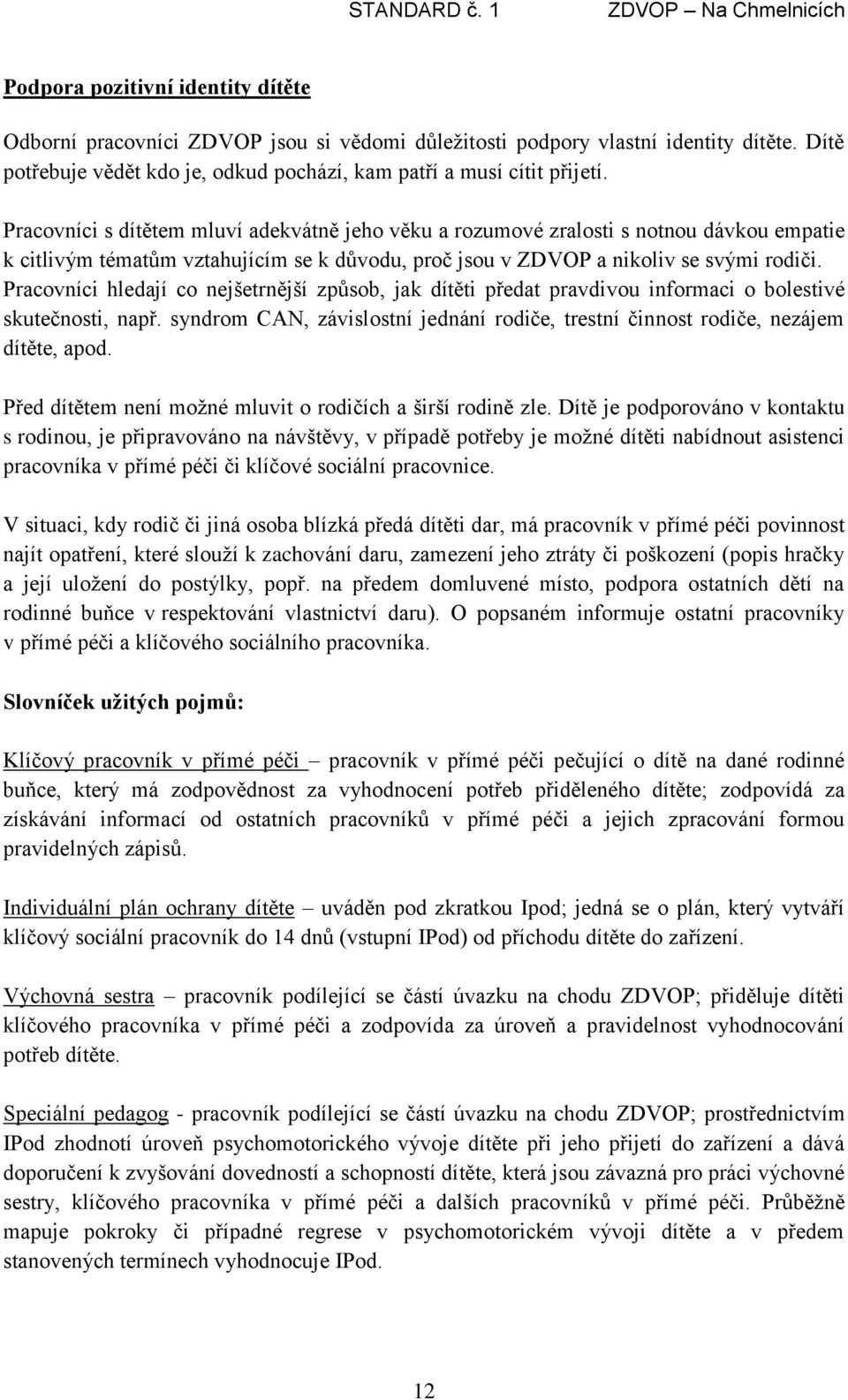 Pracovníci hledají co nejšetrnější způsob, jak dítěti předat pravdivou informaci o bolestivé skutečnosti, např. syndrom CAN, závislostní jednání rodiče, trestní činnost rodiče, nezájem dítěte, apod.