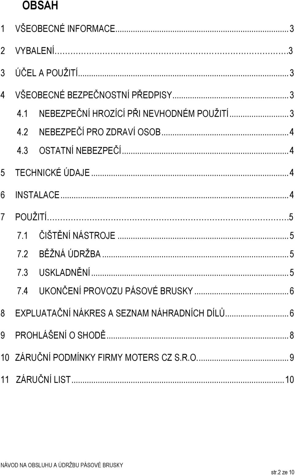 1 ČIŠTĚNÍ NÁSTROJE... 5 7.2 BĚŽNÁ ÚDRŽBA... 5 7.3 USKLADNĚNÍ... 5 7.4 UKONČENÍ PROVOZU PÁSOVÉ BRUSKY.