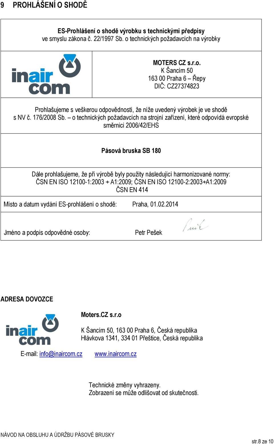 o technických požadavcích na strojní zařízení, které odpovídá evropské směrnici 2006/42/EHS Pásová bruska SB 180 Dále prohlašujeme, že při výrobě byly použity následující harmonizované normy: ČSN EN