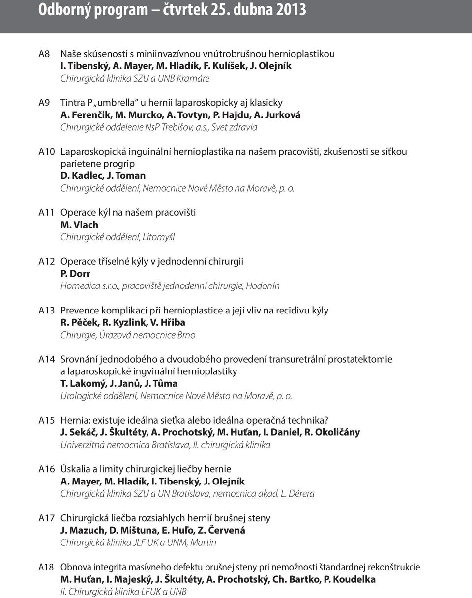 opicky aj klasicky A. Ferenčik, M. Murcko, A. Tovtyn, P. Hajdu, A. Jurková Chirurgické oddelenie NsP Trebišov, a.s., Svet zdravia A10 Laparoskopická inguinální hernioplastika na našem pracovišti, zkušenosti se síťkou parietene progrip D.