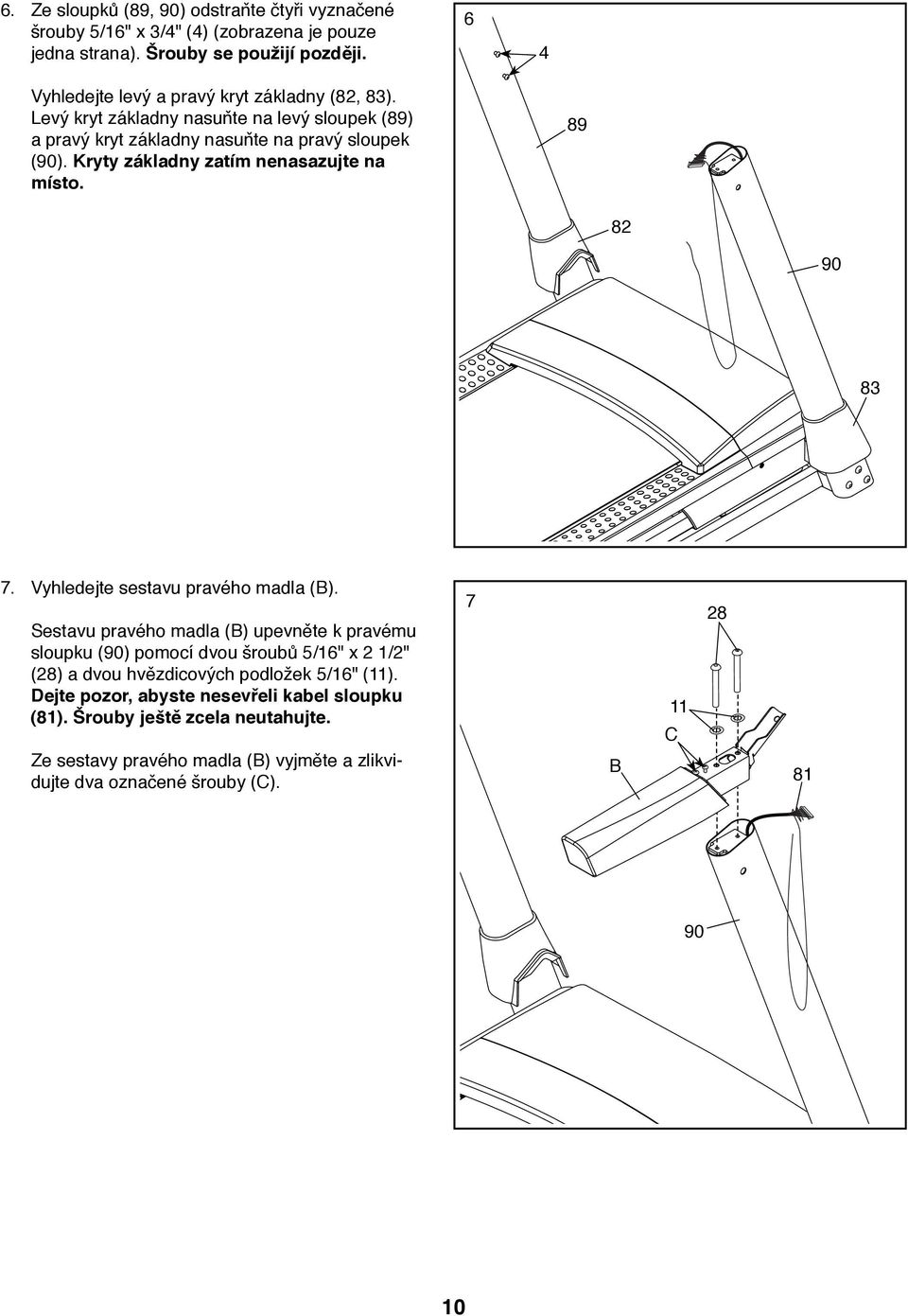 Kryty základny zatím nenasazujte na místo. 89 8 90 83 7. Vyhledejte sestavu pravého madla (B).
