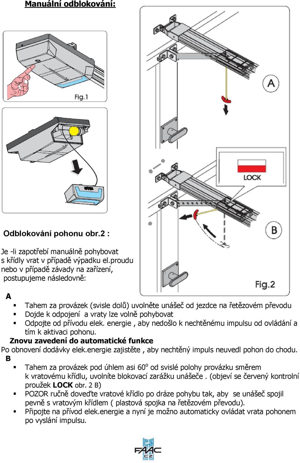 od přívodu elek. energie, aby nedošlo k nechtěnému impulsu od ovládání a tím k aktivaci pohonu. Znovu zavedení do automatické funkce Po obnovení dodávky elek.