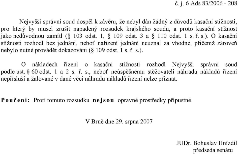 O kasační stížnosti rozhodl bez jednání, neboť nařízení jednání neuznal za vhodné, přičemž zároveň nebylo nutné provádět dokazování ( 109 odst. 1 s. ř. s.).