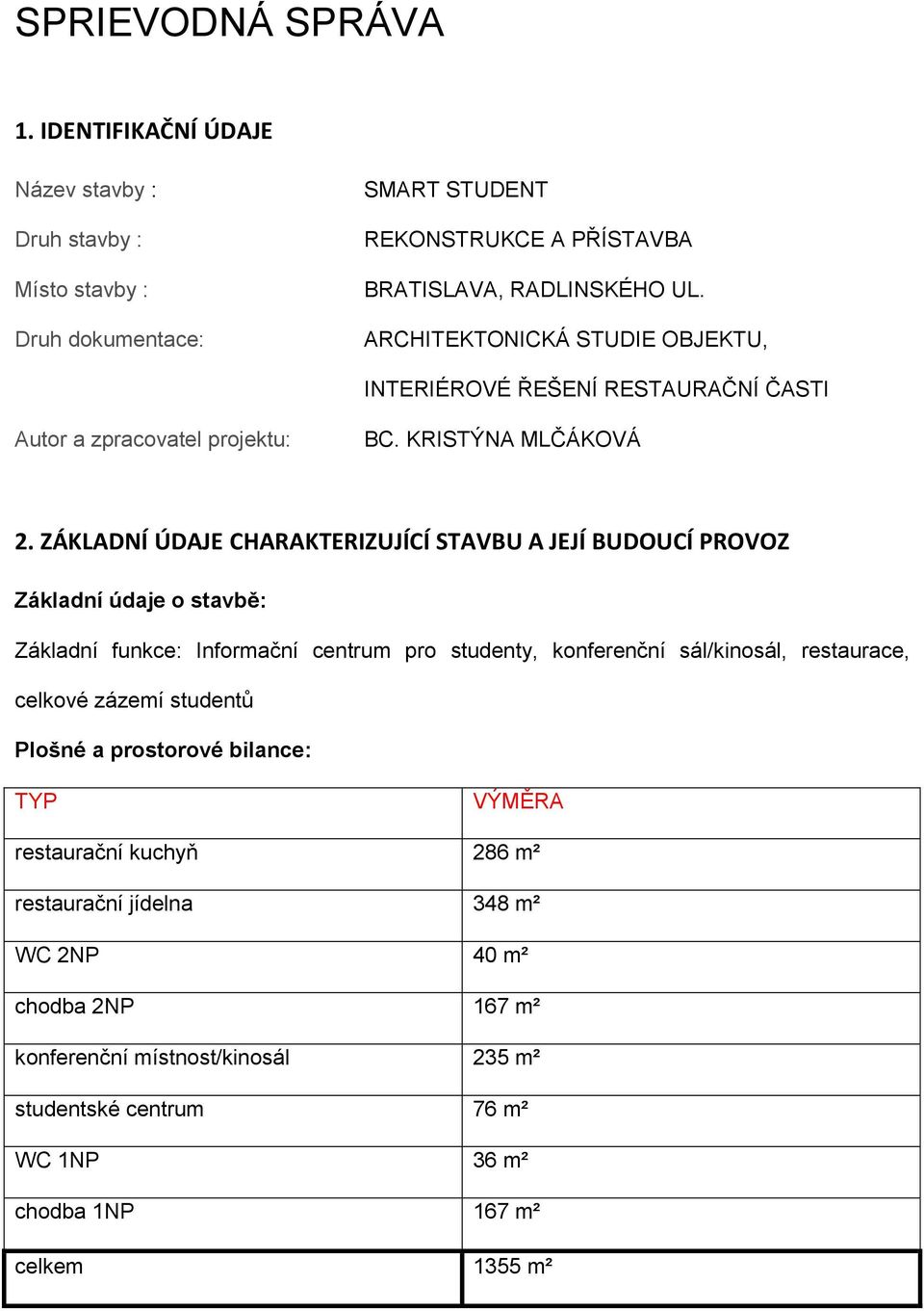 ZÁKLADNÍ ÚDAJE CHARAKTERIZUJÍCÍ STAVBU A JEJÍ BUDOUCÍ PROVOZ Základní údaje o stavbě: Základní funkce: Informační centrum pro studenty, konferenční sál/kinosál, restaurace, celkové