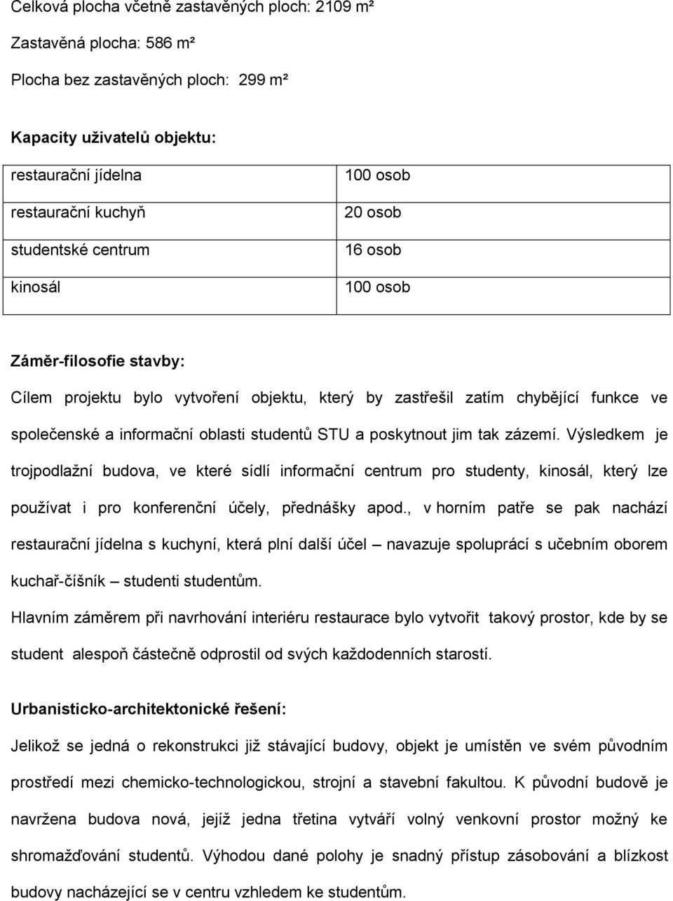 poskytnout jim tak zázemí. Výsledkem je trojpodlažní budova, ve které sídlí informační centrum pro studenty, kinosál, který lze používat i pro konferenční účely, přednášky apod.